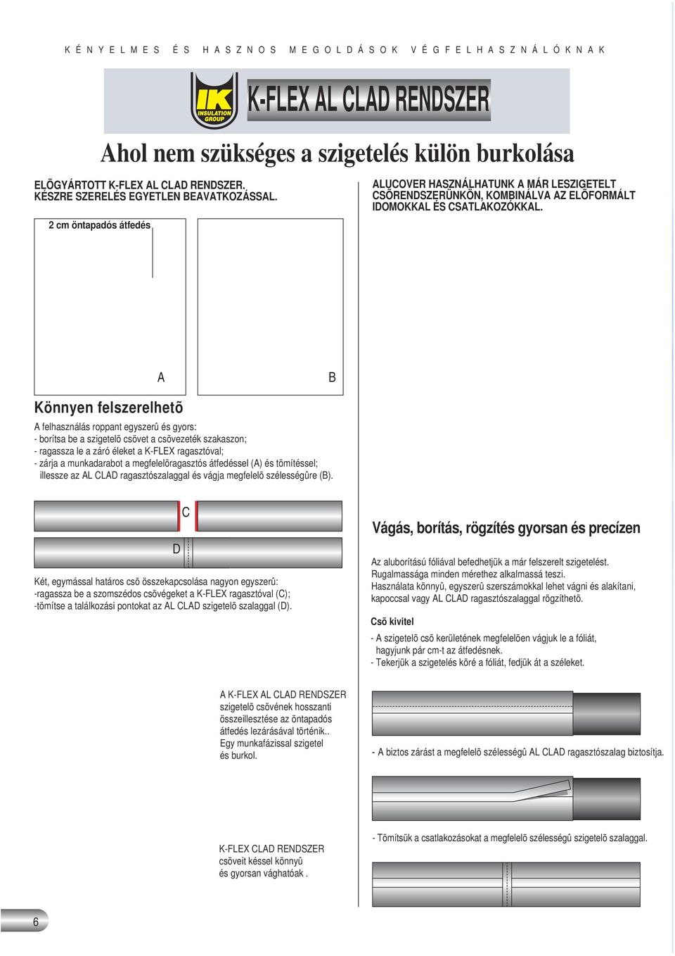 A B Könnyen felszerelhetõ A felhasználás roppant egyszerû és gyors: - borítsa be a szigetelõ csövet a csõvezeték szakaszon; - ragassza le a záró éleket a K-FLEX ragasztóval; - zárja a munkadarabot a