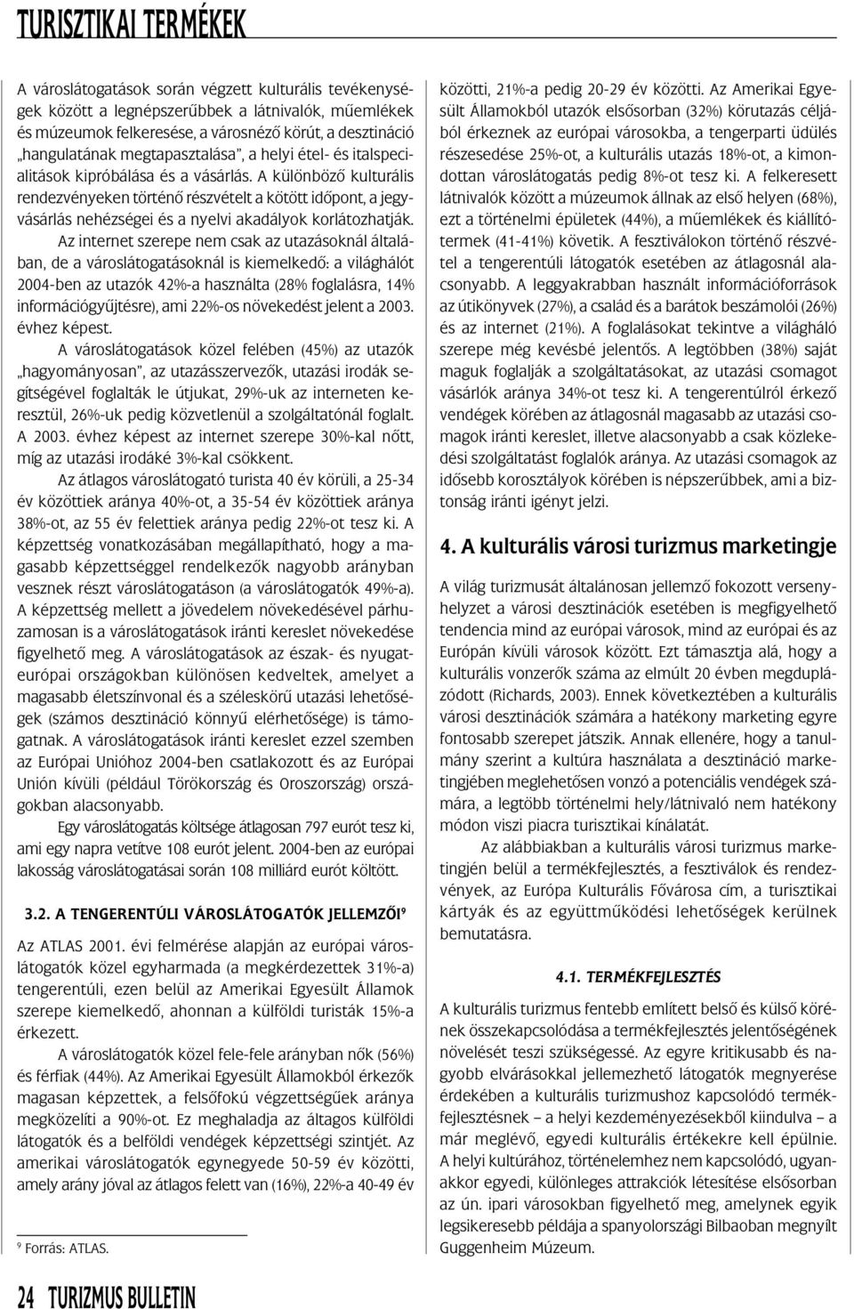 Az internet szerepe nem csak az utazásoknál általában, de a városlátogatásoknál is kiemelkedõ: a világhálót 2004-ben az utazók 42%-a használta (28% foglalásra, 14% információgyûjtésre), ami 22%-os