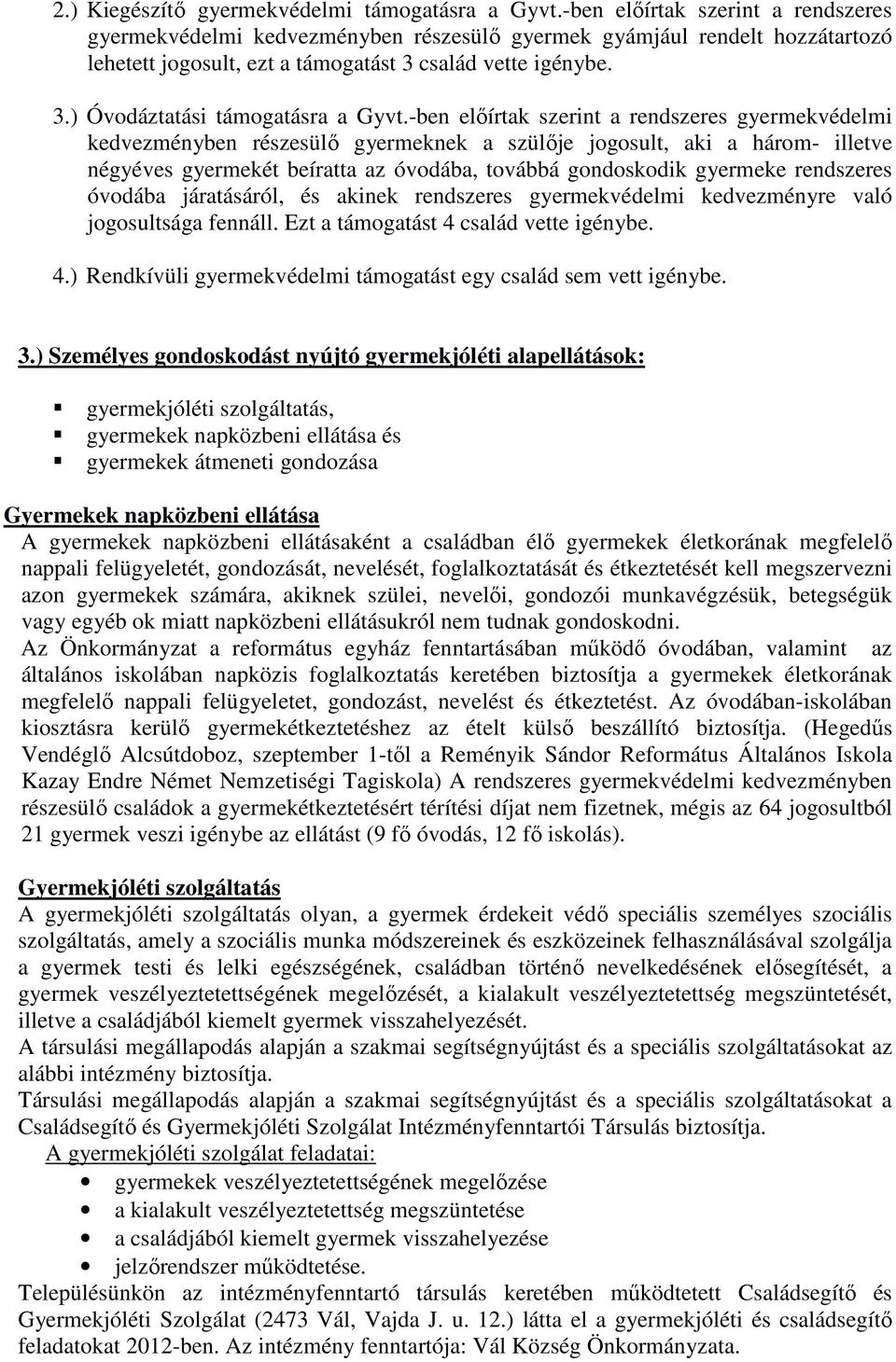 -ben előírtak szerint a rendszeres gyermekvédelmi kedvezményben részesülő gyermeknek a szülője jogosult, aki a három- illetve négyéves gyermekét beíratta az óvodába, továbbá gondoskodik gyermeke