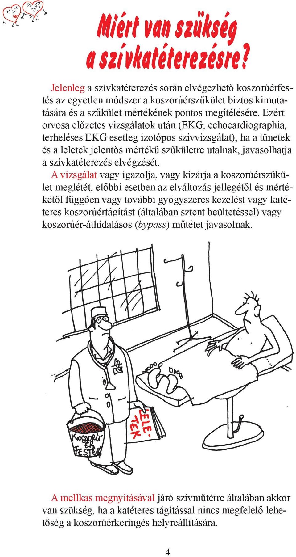 Ezért orvosa előzetes vizsgálatok után (EKG, echocardiographia, terheléses EKG esetleg izotópos szívvizsgálat), ha a tünetek és a leletek jelentős mértékű szűkületre utalnak, javasolhatja a