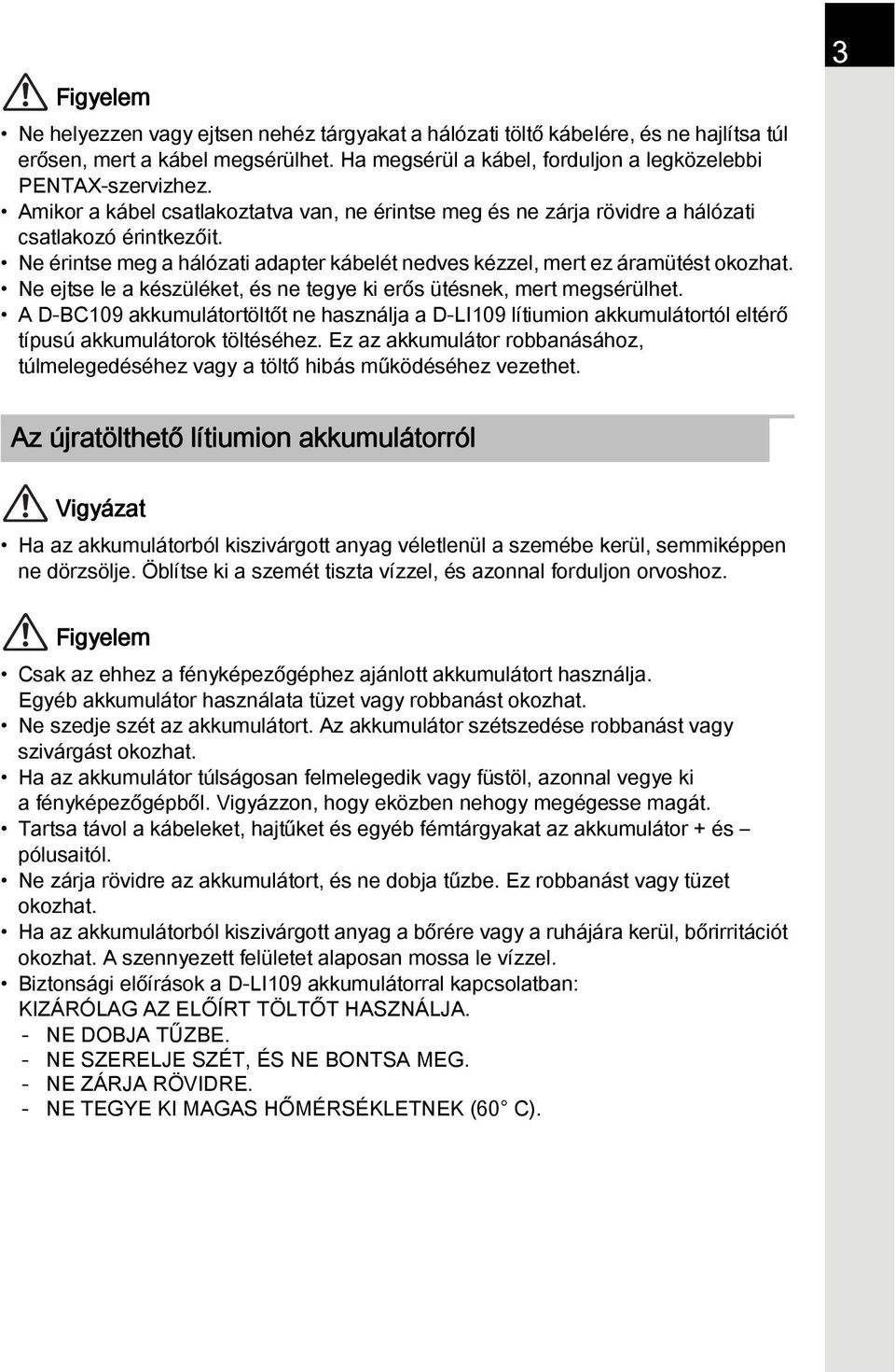 Ne ejtse le a készüléket, és ne tegye ki erős ütésnek, mert megsérülhet. A D-BC109 akkumulátortöltőt ne használja a D-LI109 lítiumion akkumulátortól eltérő típusú akkumulátorok töltéséhez.