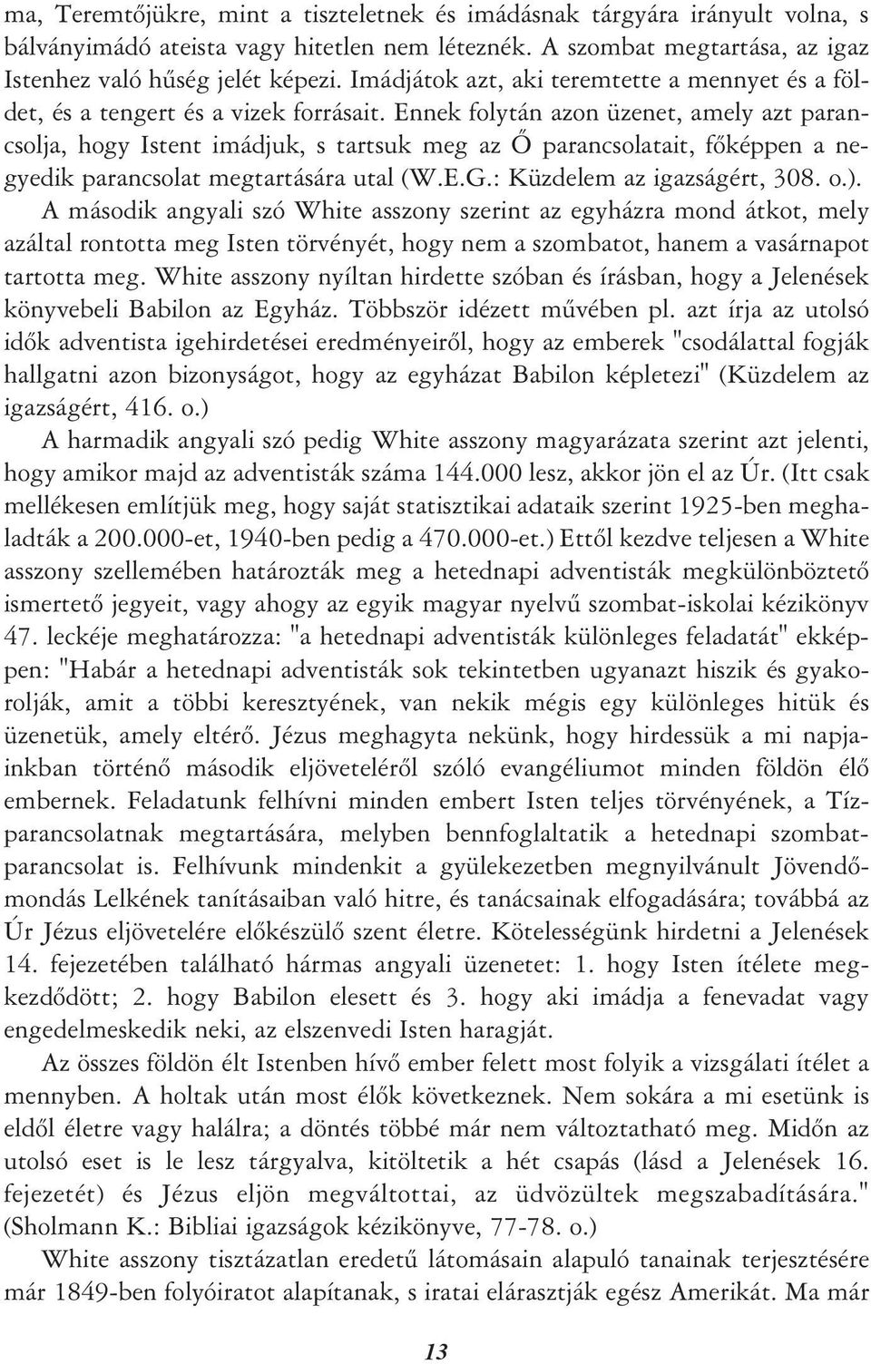 Ennek folytán azon üzenet, amely azt parancsolja, hogy Istent imádjuk, s tartsuk meg az Õ parancsolatait, fõképpen a negyedik parancsolat megtartására utal (W.E.G.: Küzdelem az igazságért, 308. o.).