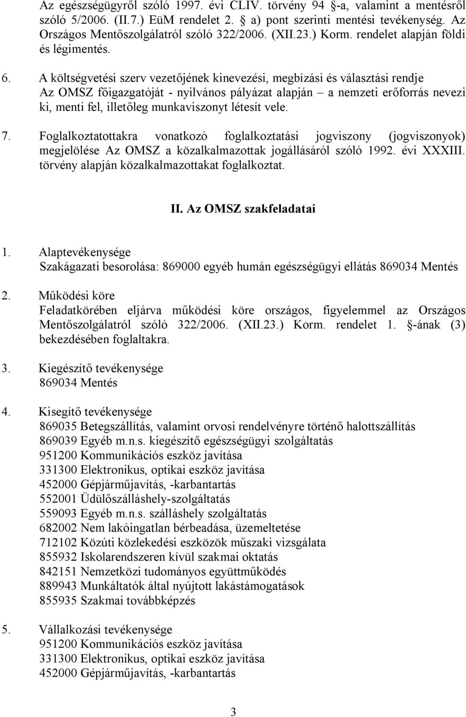 A költségvetési szerv vezetőjének kinevezési, megbízási és választási rendje Az OMSZ főigazgatóját - nyilvános pályázat alapján a nemzeti erőforrás nevezi ki, menti fel, illetőleg munkaviszonyt