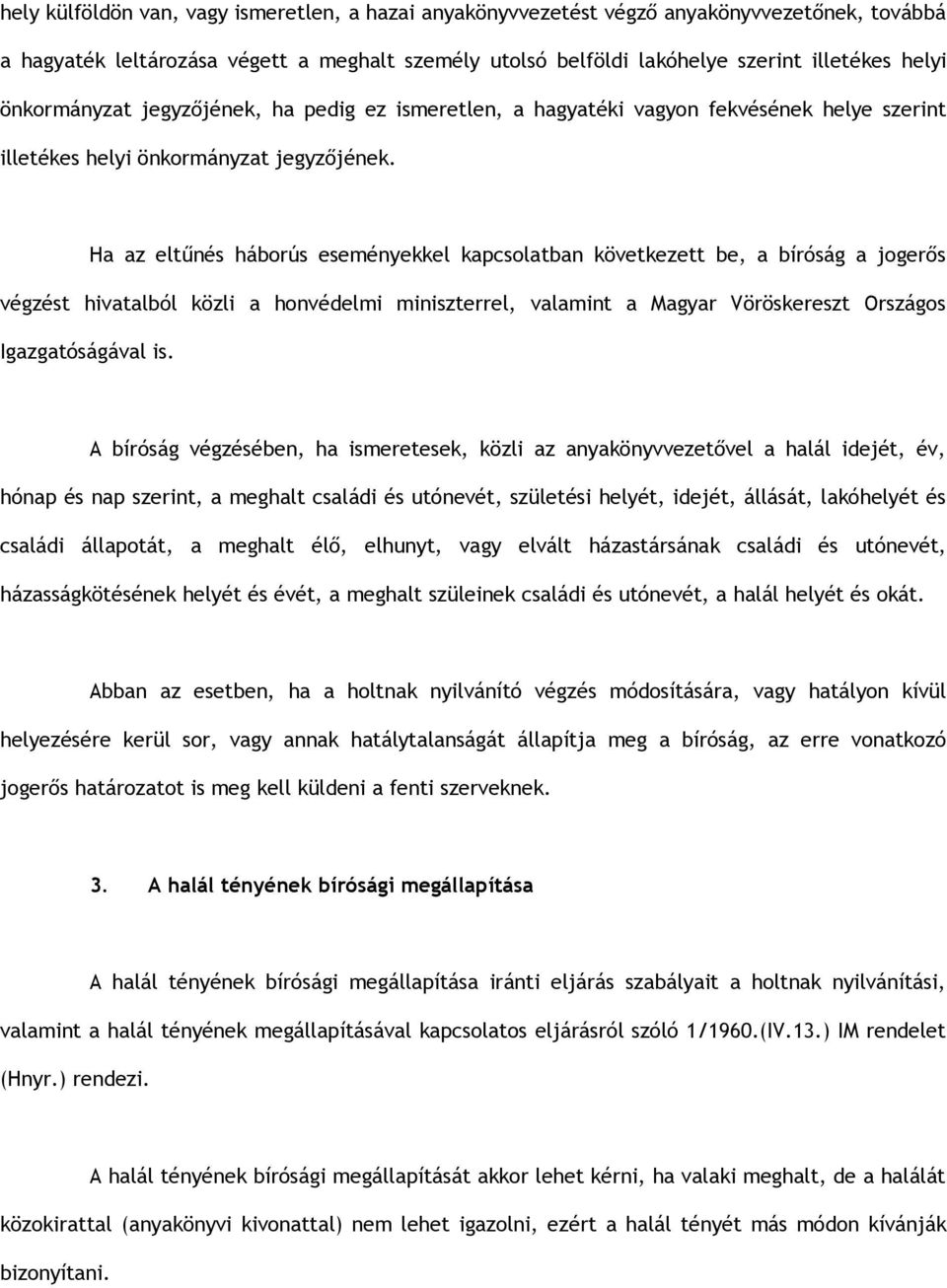 Ha az eltűnés háborús eseményekkel kapcsolatban következett be, a bíróság a jogerős végzést hivatalból közli a honvédelmi miniszterrel, valamint a Magyar Vöröskereszt Országos Igazgatóságával is.