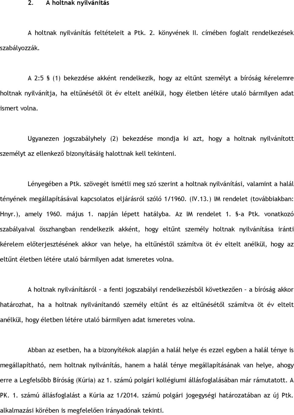 bármilyen adat ismert volna. Ugyanezen jogszabályhely (2) bekezdése mondja ki azt, hogy a holtnak nyilvánított személyt az ellenkező bizonyításáig halottnak kell tekinteni. Lényegében a Ptk.