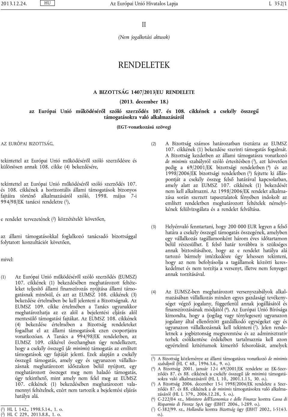 cikke (4) bekezdésére, tekintettel az Európai Unió működéséről szóló szerződés 107. és 108. cikkének a horizontális állami támogatások bizonyos fajtáira történő alkalmazásáról szóló, 1998.