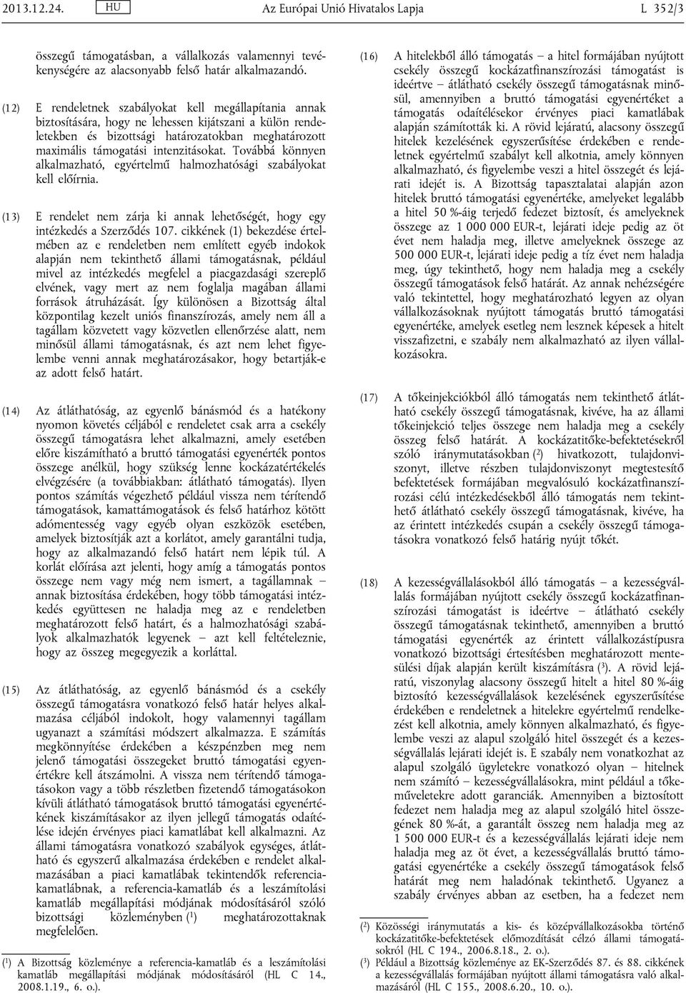 intenzitásokat. Továbbá könnyen alkalmazható, egyértelmű halmozhatósági szabályokat kell előírnia. (13) E rendelet nem zárja ki annak lehetőségét, hogy egy intézkedés a Szerződés 107.