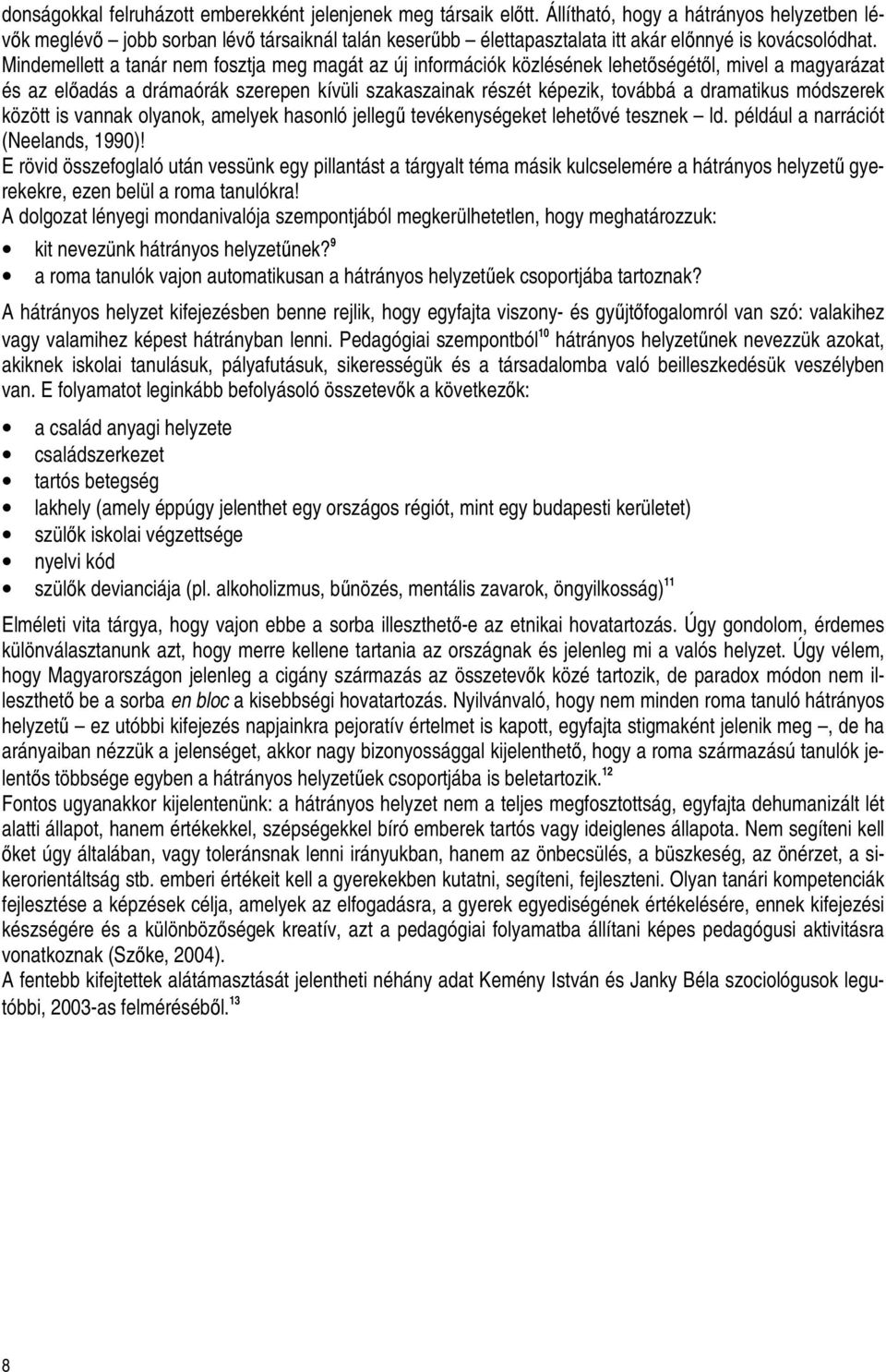 Mindemellett a tanár nem fosztja meg magát az új információk közlésének lehetıségétıl, mivel a magyarázat és az elıadás a drámaórák szerepen kívüli szakaszainak részét képezik, továbbá a dramatikus