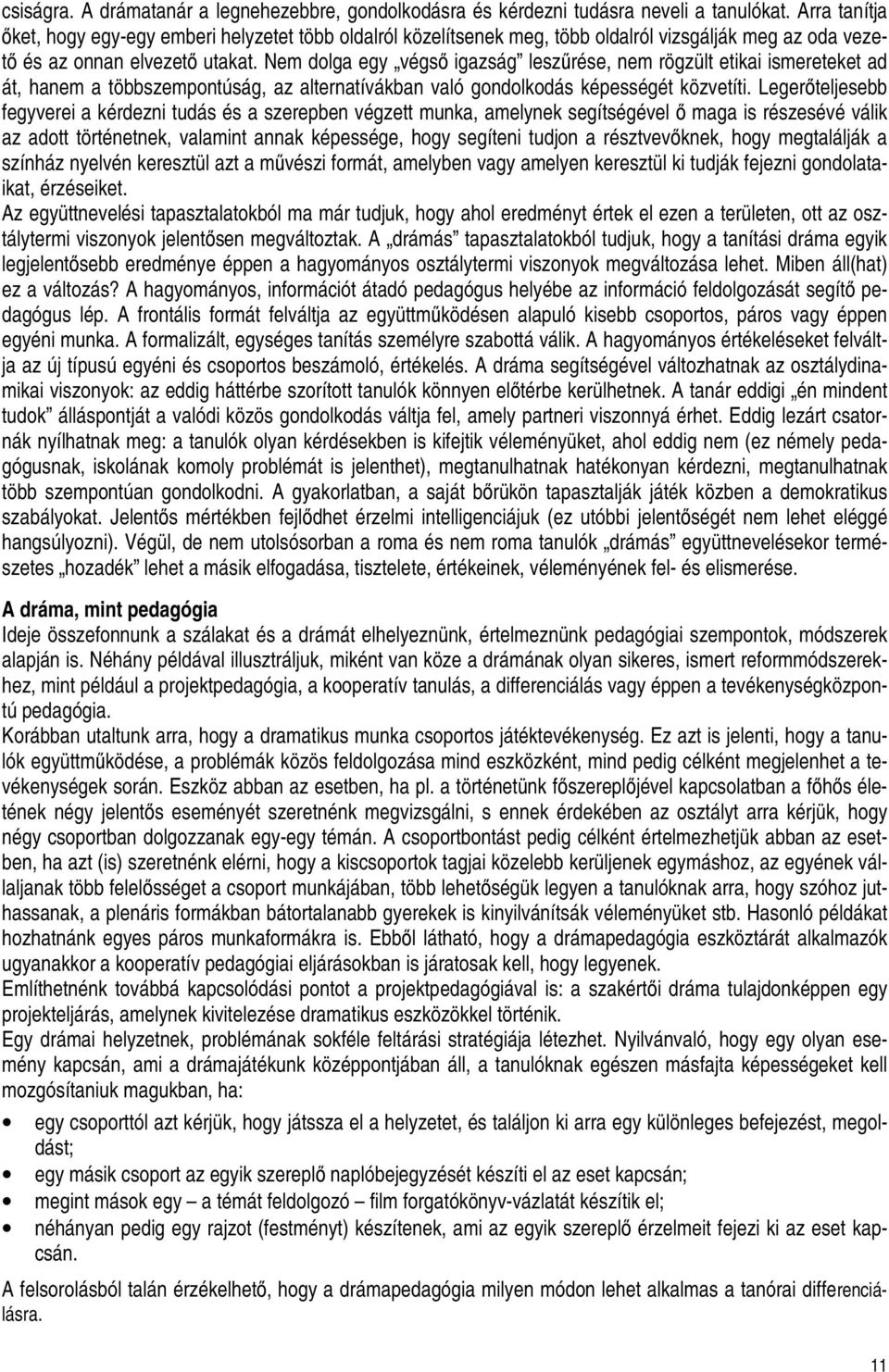 Nem dolga egy végsı igazság leszőrése, nem rögzült etikai ismereteket ad át, hanem a többszempontúság, az alternatívákban való gondolkodás képességét közvetíti.