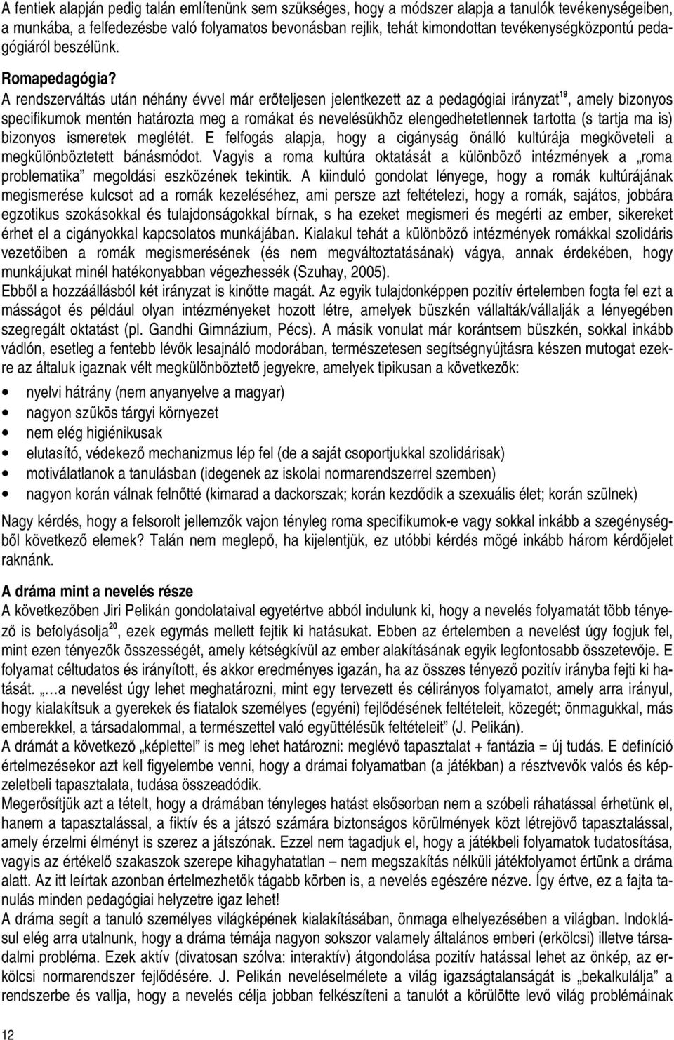 A rendszerváltás után néhány évvel már erıteljesen jelentkezett az a pedagógiai irányzat 19, amely bizonyos specifikumok mentén határozta meg a romákat és nevelésükhöz elengedhetetlennek tartotta (s