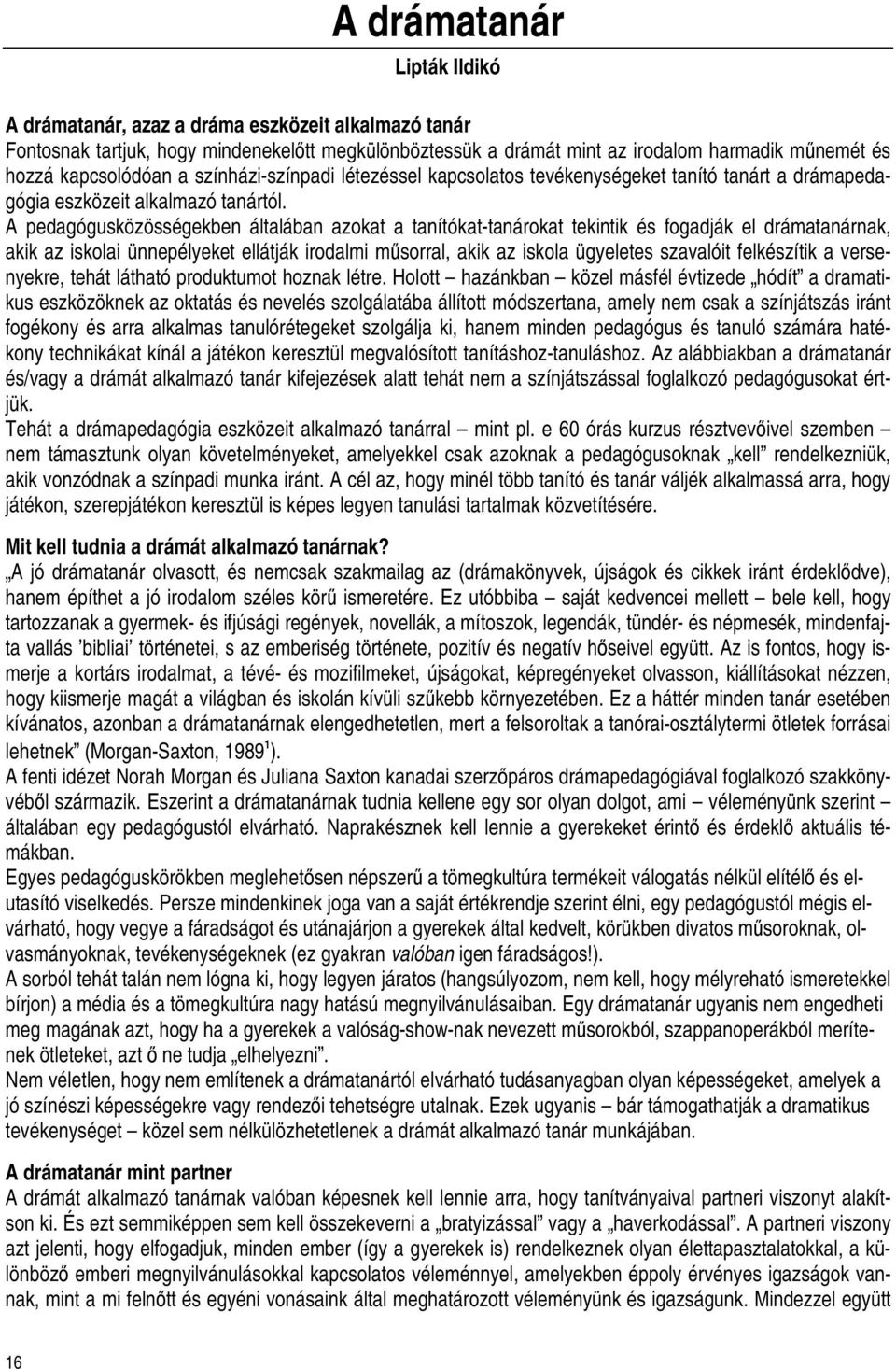 A pedagógusközösségekben általában azokat a tanítókat-tanárokat tekintik és fogadják el drámatanárnak, akik az iskolai ünnepélyeket ellátják irodalmi mősorral, akik az iskola ügyeletes szavalóit