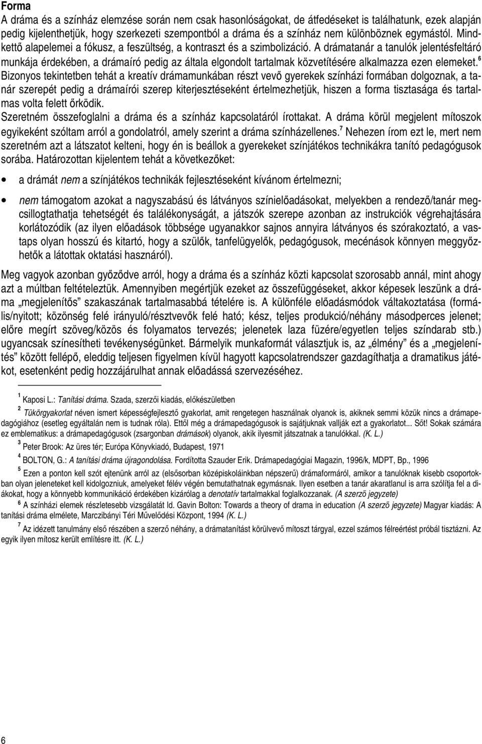 A drámatanár a tanulók jelentésfeltáró munkája érdekében, a drámaíró pedig az általa elgondolt tartalmak közvetítésére alkalmazza ezen elemeket.