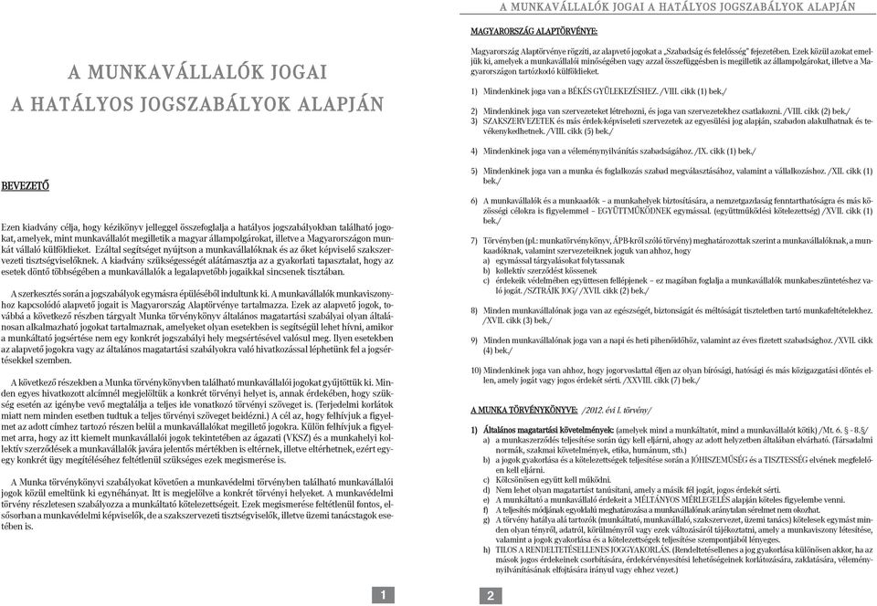 1) Mindenkinek joga van a BÉKÉS GYÜLEKEZÉSHEZ. /VIII. cikk (1) bek./ 2) Mindenkinek joga van szervezeteket létrehozni, és joga van szervezetekhez csatlakozni. /VIII. cikk (2) bek.