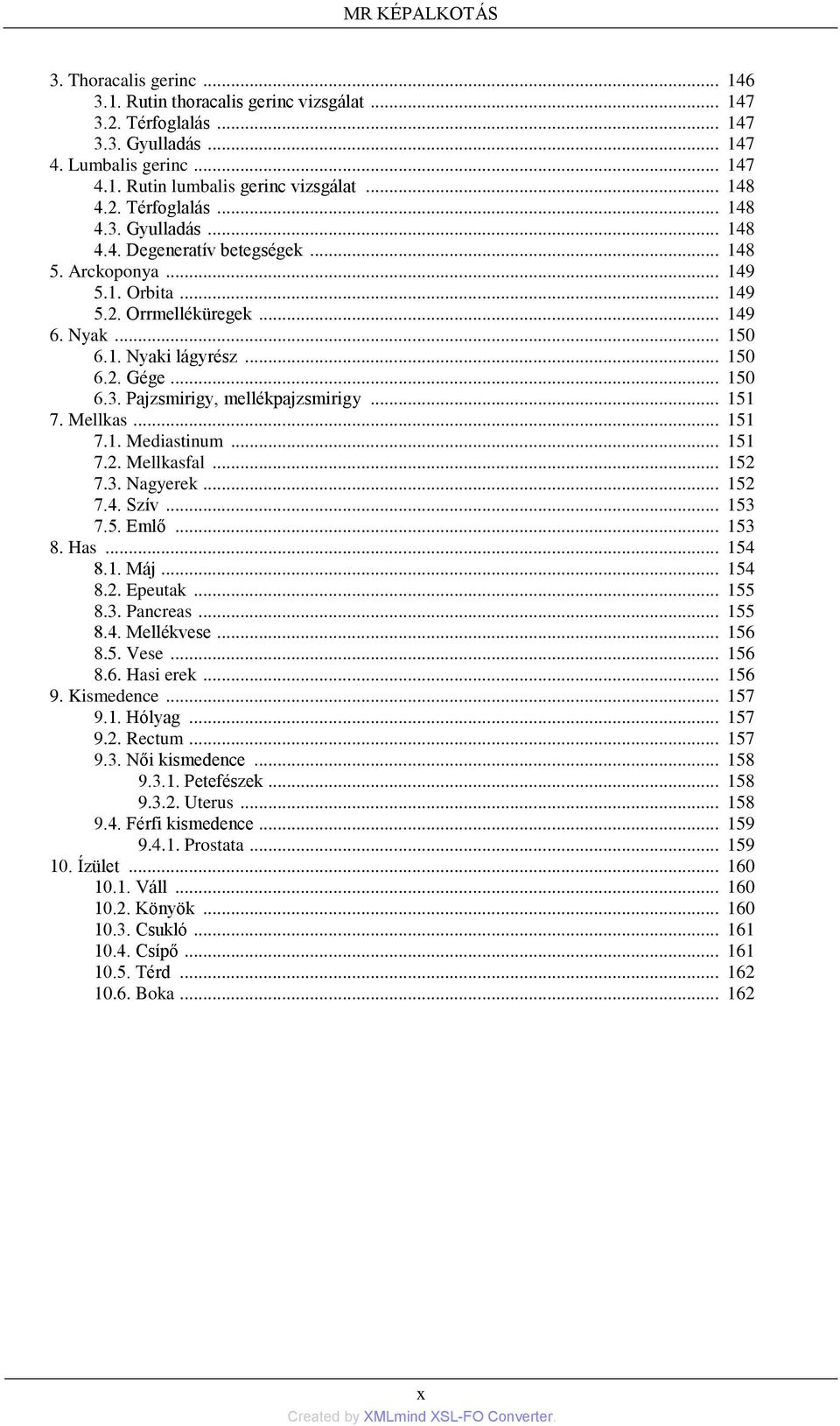 .. 150 6.3. Pajzsmirigy, mellékpajzsmirigy... 151 7. Mellkas... 151 7.1. Mediastinum... 151 7.2. Mellkasfal... 152 7.3. Nagyerek... 152 7.4. Szív... 153 7.5. Emlő... 153 8. Has... 154 8.1. Máj... 154 8.2. Epeutak.