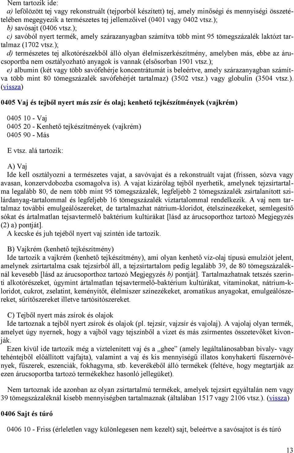); d) természetes tej alkotórészekből álló olyan élelmiszerkészítmény, amelyben más, ebbe az árucsoportba nem osztályozható anyagok is vannak (elsősorban 1901 vtsz.