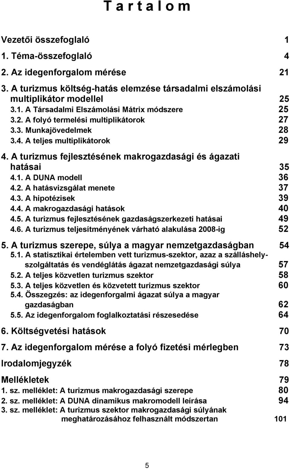 3. A hipotézisek 39 4.4. A makrogazdasági hatások 40 4.5. A turizmus fejlesztésének gazdaságszerkezeti hatásai 49 4.6. A turizmus teljesítményének várható alakulása 2008-ig 52 5.