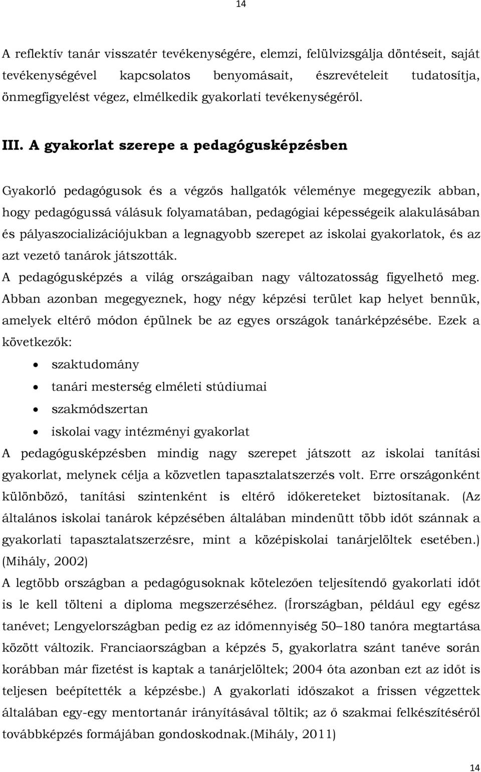 A gyakorlat szerepe a pedagógusképzésben Gyakorló pedagógusok és a végzős hallgatók véleménye megegyezik abban, hogy pedagógussá válásuk folyamatában, pedagógiai képességeik alakulásában és