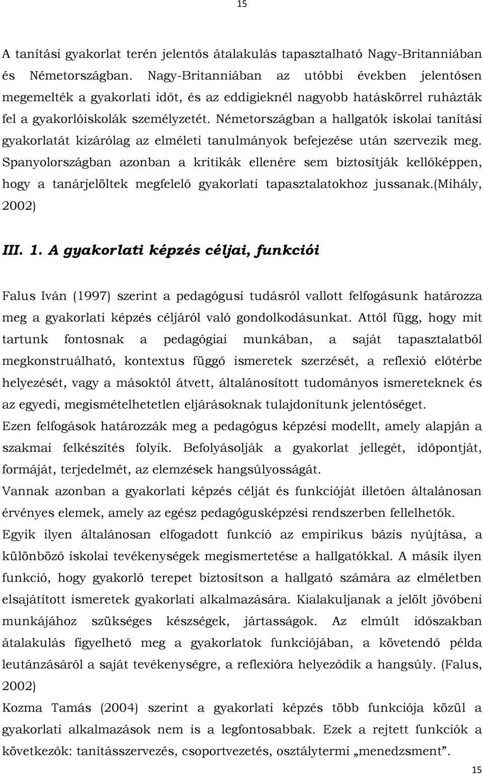 Németországban a hallgatók iskolai tanítási gyakorlatát kizárólag az elméleti tanulmányok befejezése után szervezik meg.
