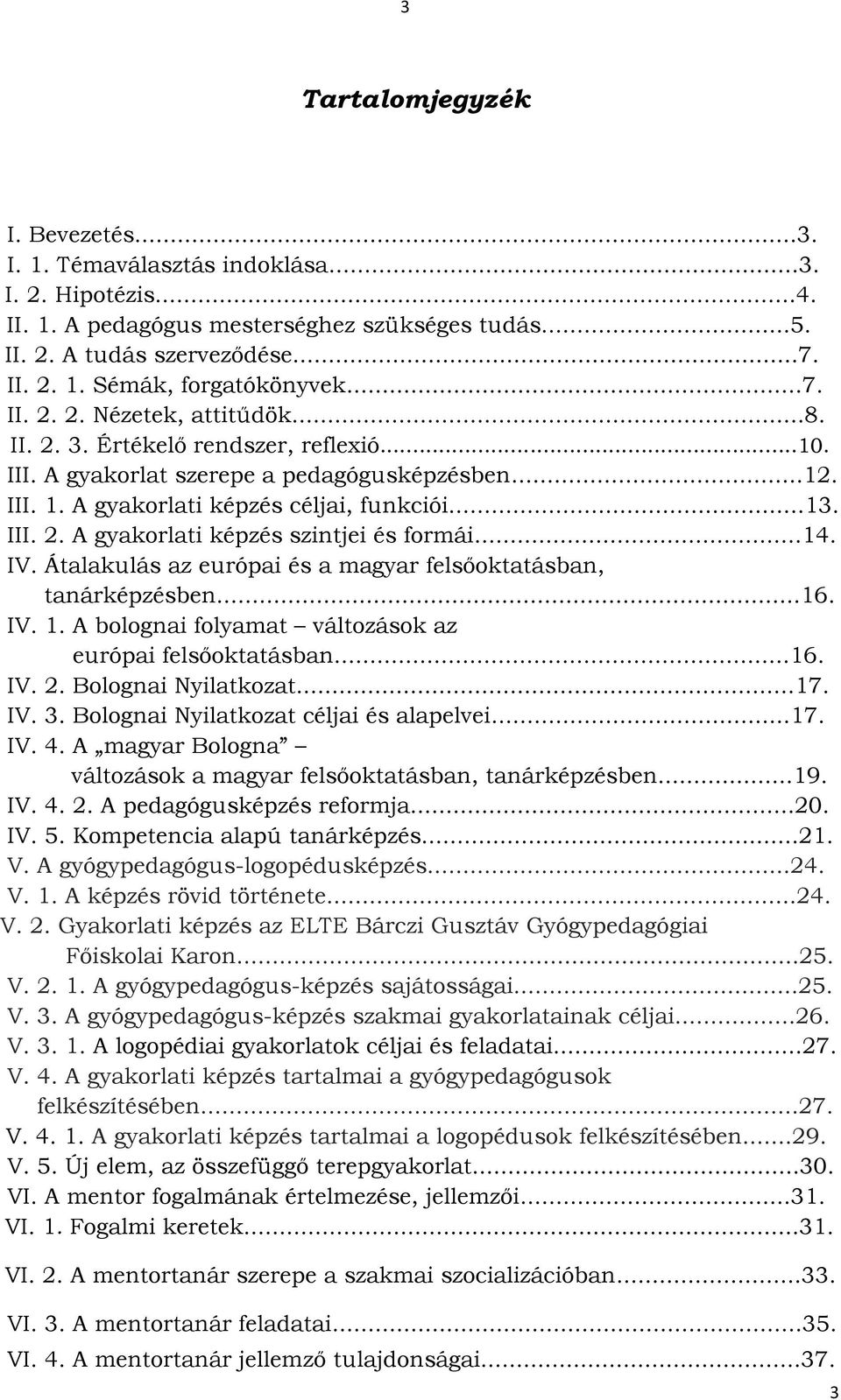 ..14. IV. Átalakulás az európai és a magyar felsőoktatásban, tanárképzésben...16. IV. 1. A bolognai folyamat változások az európai felsőoktatásban...16. IV. 2. Bolognai Nyilatkozat...17. IV. 3.
