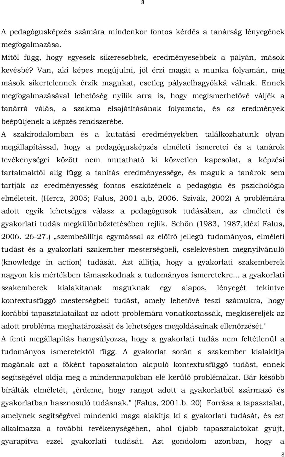 Ennek megfogalmazásával lehetőség nyílik arra is, hogy megismerhetővé váljék a tanárrá válás, a szakma elsajátításának folyamata, és az eredmények beépüljenek a képzés rendszerébe.