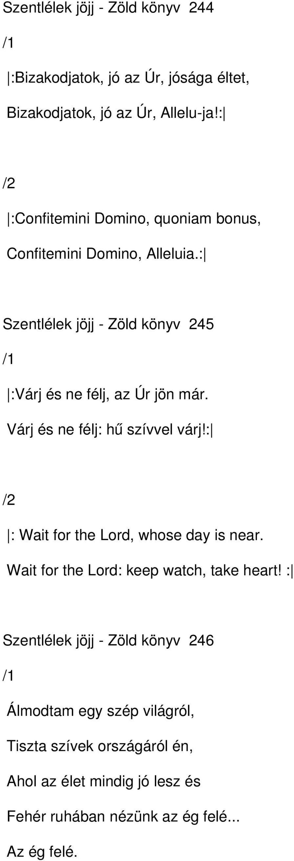 : Szentlélek jöjj Zöld könyv 245 :Várj és ne félj, az Úr jön már. Várj és ne félj: hű szívvel várj!