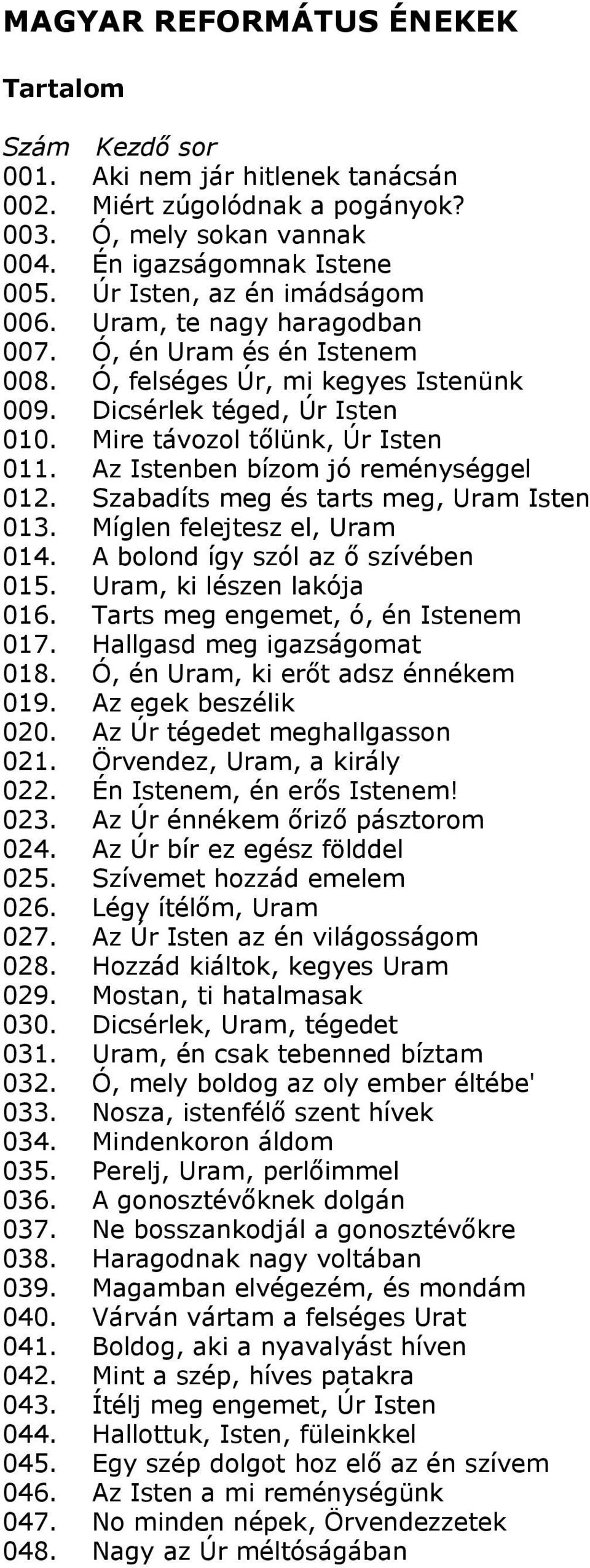 Az Istenben bízom jó reménységgel 012. Szabadíts meg és tarts meg, Uram Isten 013. Míglen felejtesz el, Uram 014. A bolond így szól az ő szívében 015. Uram, ki lészen lakója 016.