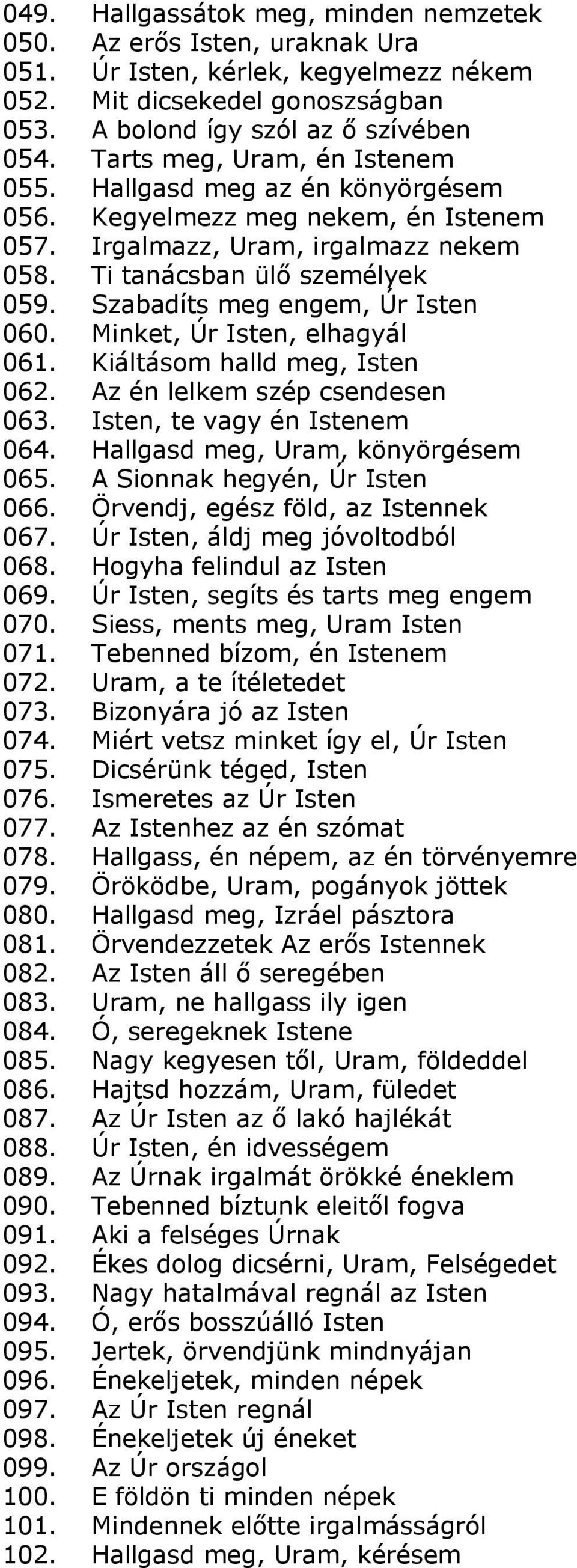 Szabadíts meg engem, Úr Isten 060. Minket, Úr Isten, elhagyál 061. Kiáltásom halld meg, Isten 062. Az én lelkem szép csendesen 063. Isten, te vagy én Istenem 064. Hallgasd meg, Uram, könyörgésem 065.