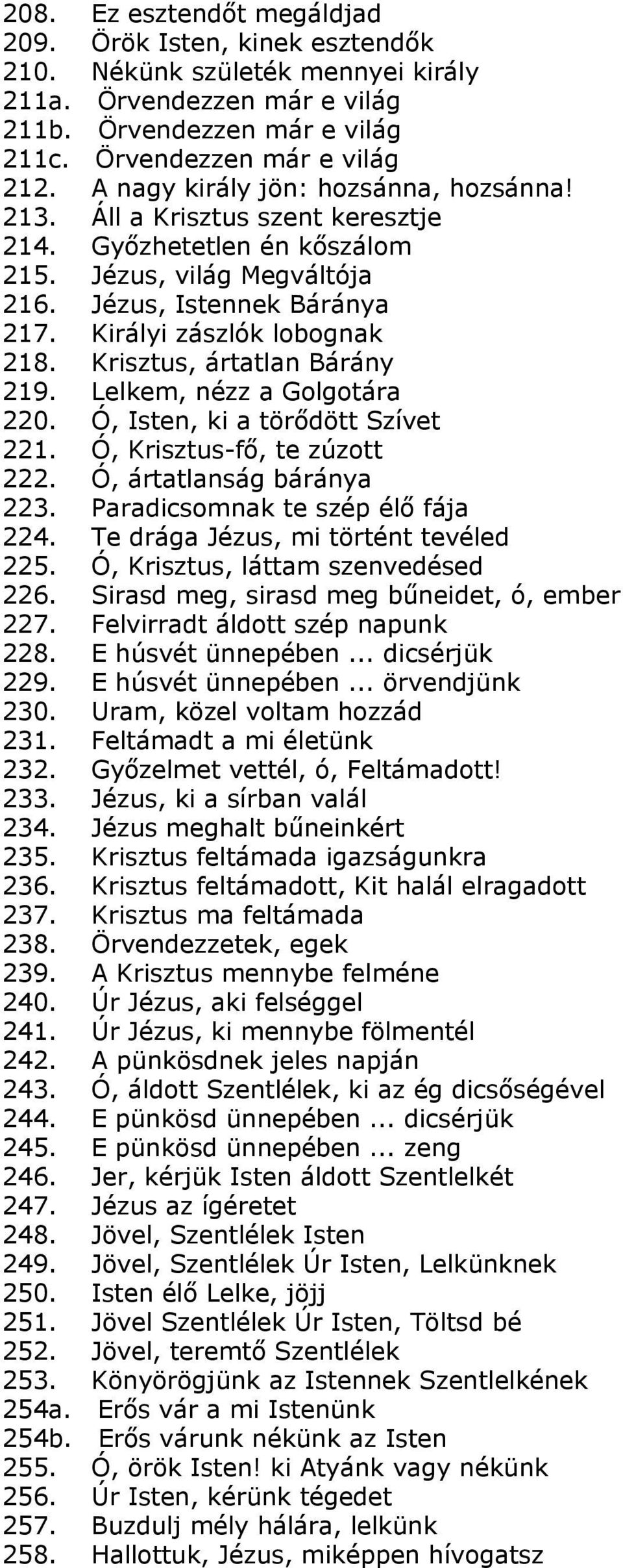 Krisztus, ártatlan Bárány 219. Lelkem, nézz a Golgotára 220. Ó, Isten, ki a törődött Szívet 221. Ó, Krisztus-fő, te zúzott 222. Ó, ártatlanság báránya 223. Paradicsomnak te szép élő fája 224.