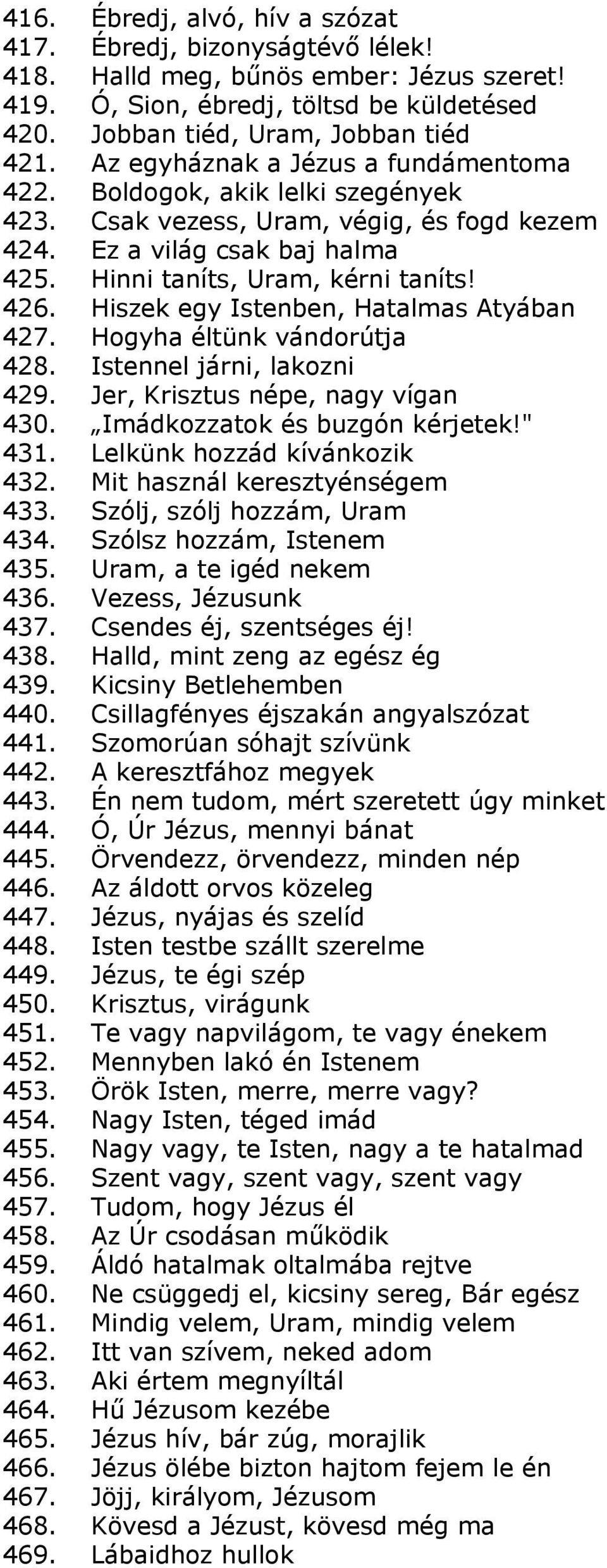 Hiszek egy Istenben, Hatalmas Atyában 427. Hogyha éltünk vándorútja 428. Istennel járni, lakozni 429. Jer, Krisztus népe, nagy vígan 430. Imádkozzatok és buzgón kérjetek!" 431.