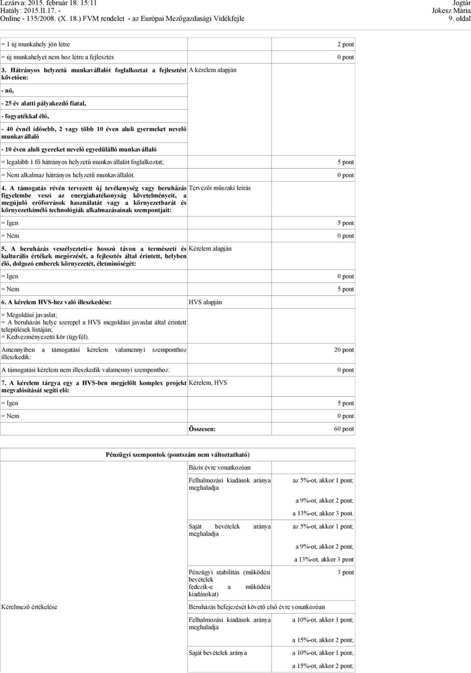 gyermeket nevelő munkavállaló - 10 éven aluli gyereket nevelő egyedülálló munkavállaló = legalább 1 fő hátrányos helyzetű munkavállalót foglalkoztat; 5 pont = Nem alkalmaz hátrányos helyzetű
