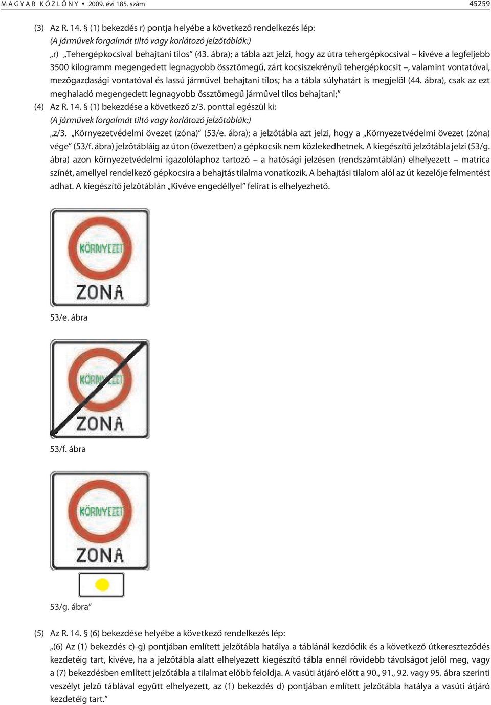 ábra); a tábla azt jelzi, hogy az útra tehergépkocsival kivéve a legfeljebb 3500 kilogramm megengedett legnagyobb össztömegû, zárt kocsiszekrényû tehergépkocsit, valamint vontatóval, mezõgazdasági
