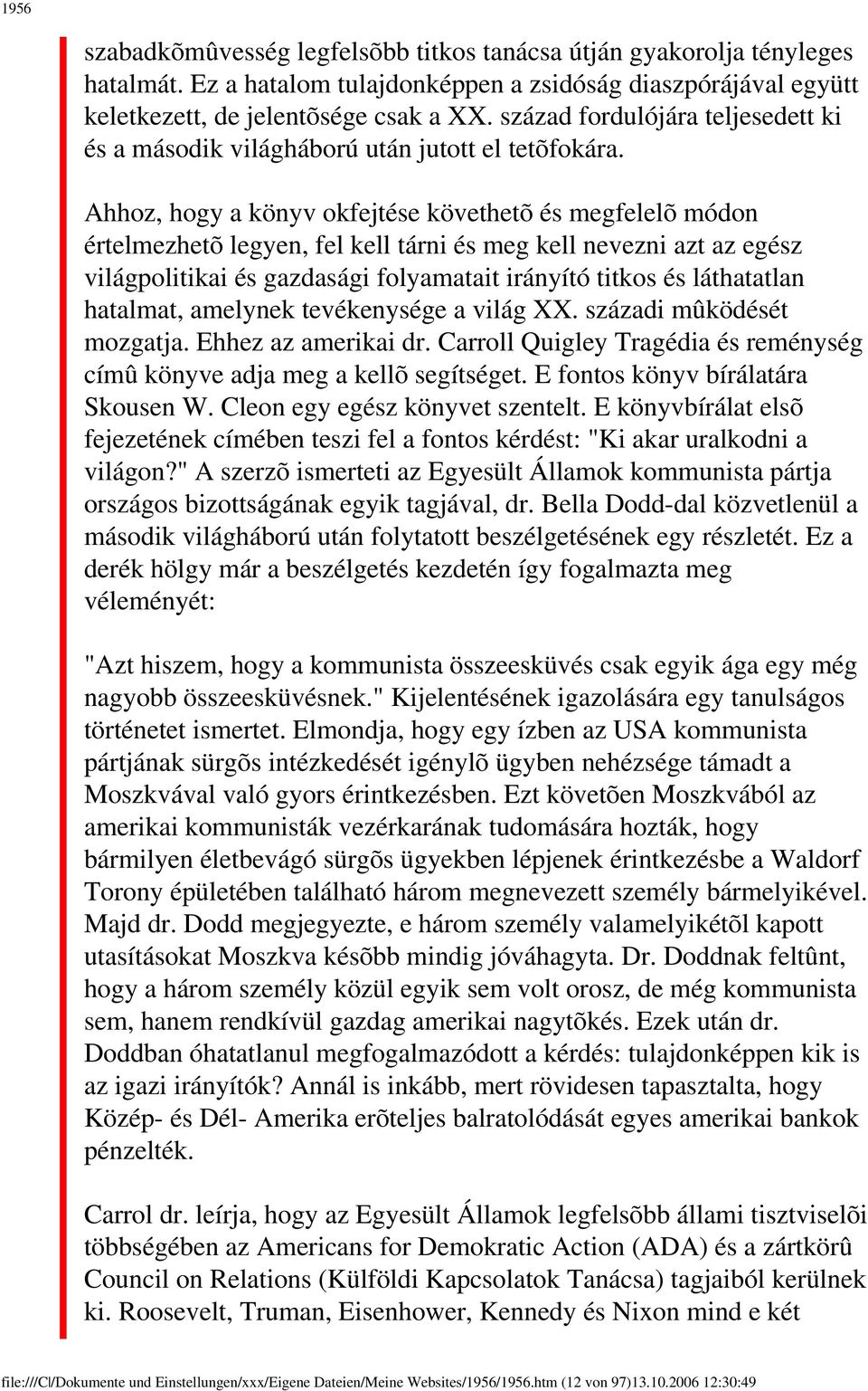 Ahhoz, hogy a könyv okfejtése követhetõ és megfelelõ módon értelmezhetõ legyen, fel kell tárni és meg kell nevezni azt az egész világpolitikai és gazdasági folyamatait irányító titkos és láthatatlan