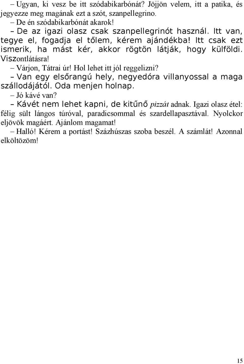 Viszontlátásra! Várjon, Tátrai úr! Hol lehet itt jól reggelizni? Van egy elsőrangú hely, negyedóra villanyossal a maga szállodájától. Oda menjen holnap. Jó kávé van?