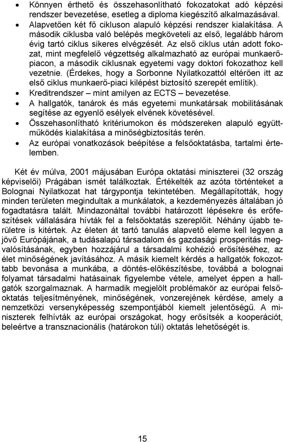 Az első ciklus után adott fokozat, mint megfelelő végzettség alkalmazható az európai munkaerőpiacon, a második ciklusnak egyetemi vagy doktori fokozathoz kell vezetnie.