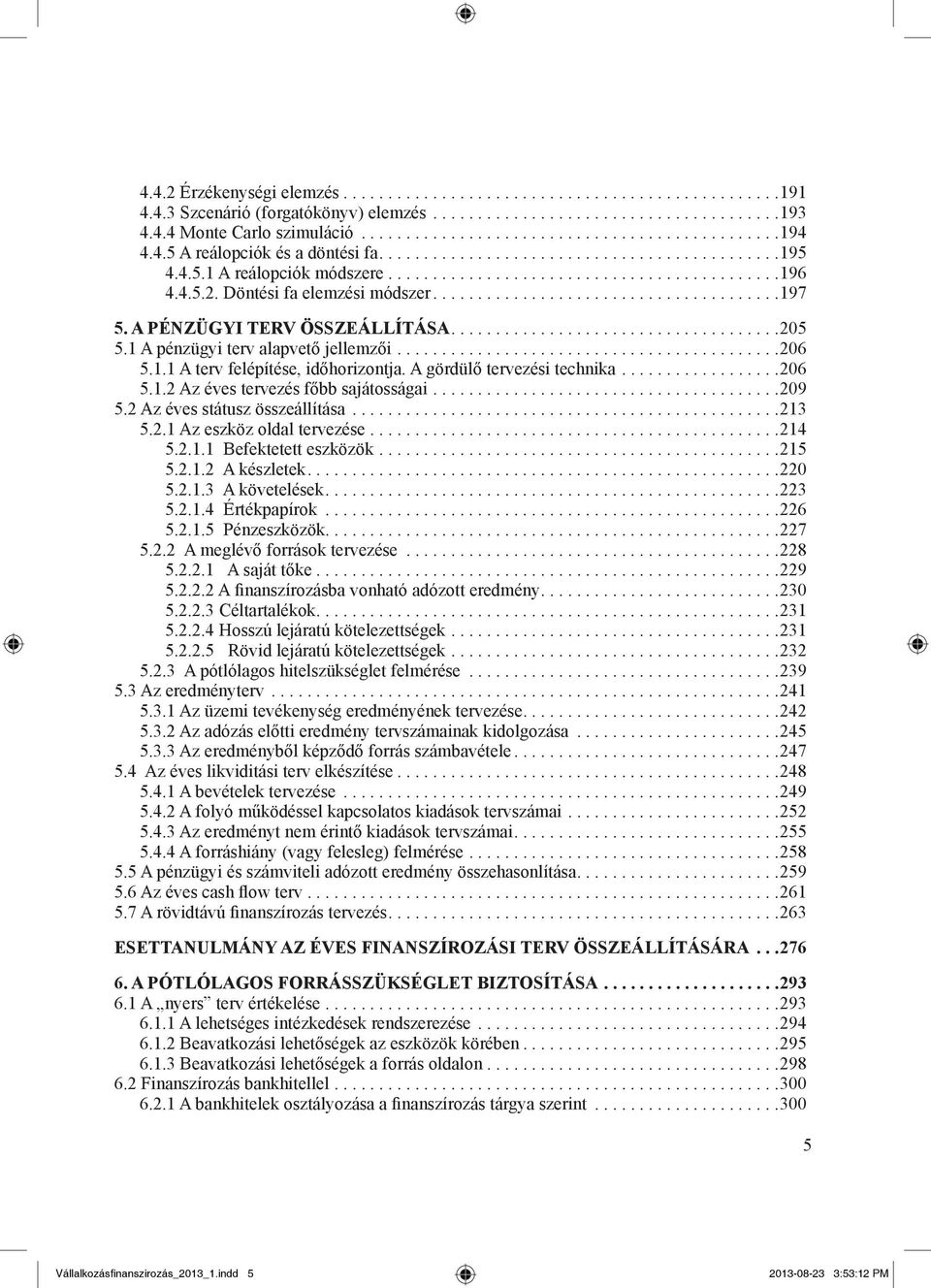 .. 209 5.2 Az éves státusz összeállítása... 213 5.2.1 Az eszköz oldal tervezése... 214 5.2.1.1 Befektetett eszközök... 215 5.2.1.2 A készletek.... 220 5.2.1.3 A követelések.... 223 5.2.1.4 Értékpapírok.