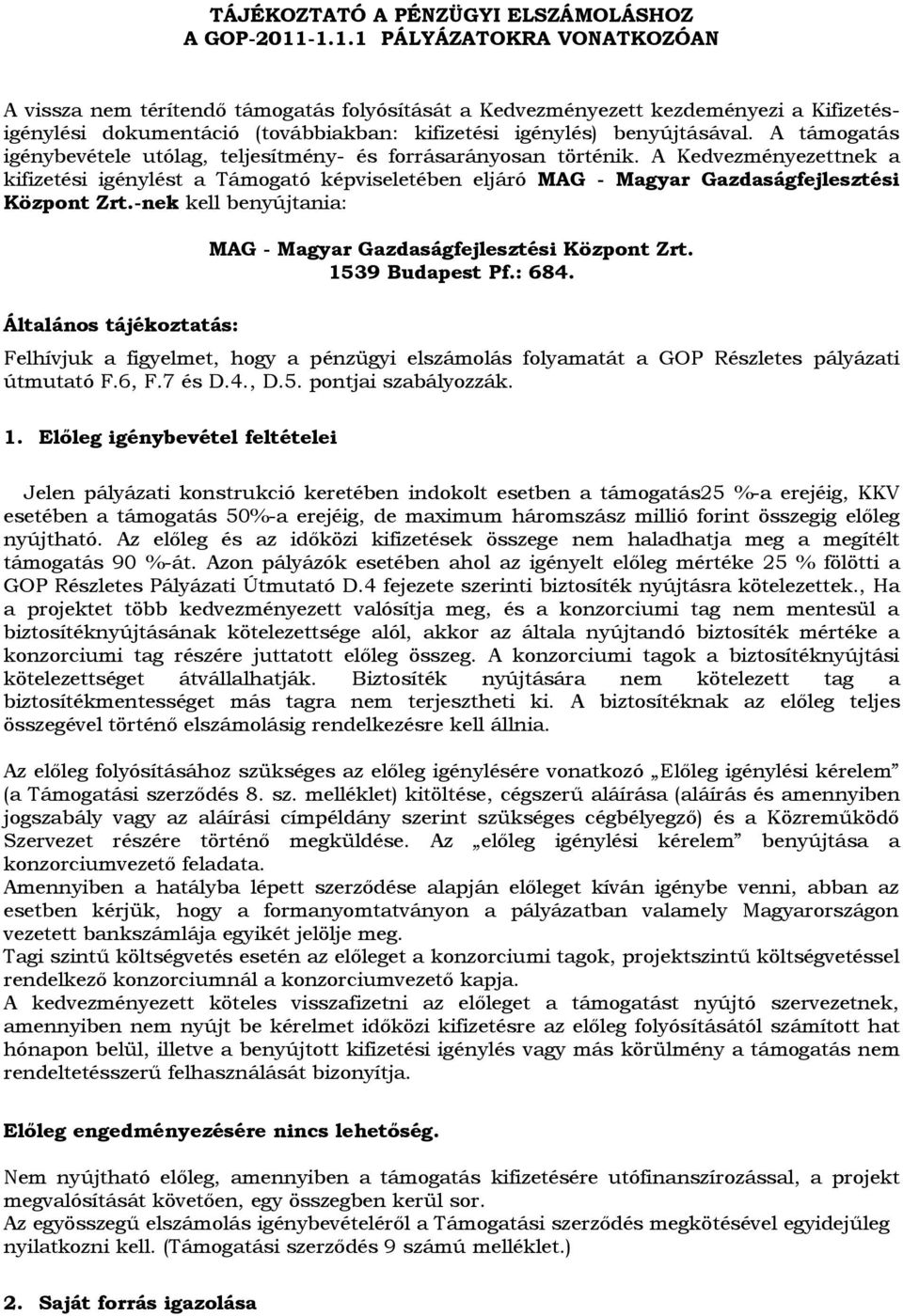 A támogatás igénybevétele utólag, teljesítmény- és forrásarányosan történik. A Kedvezményezettnek a kifizetési igénylést a Támogató képviseletében eljáró MAG - Magyar Gazdaságfejlesztési Központ Zrt.