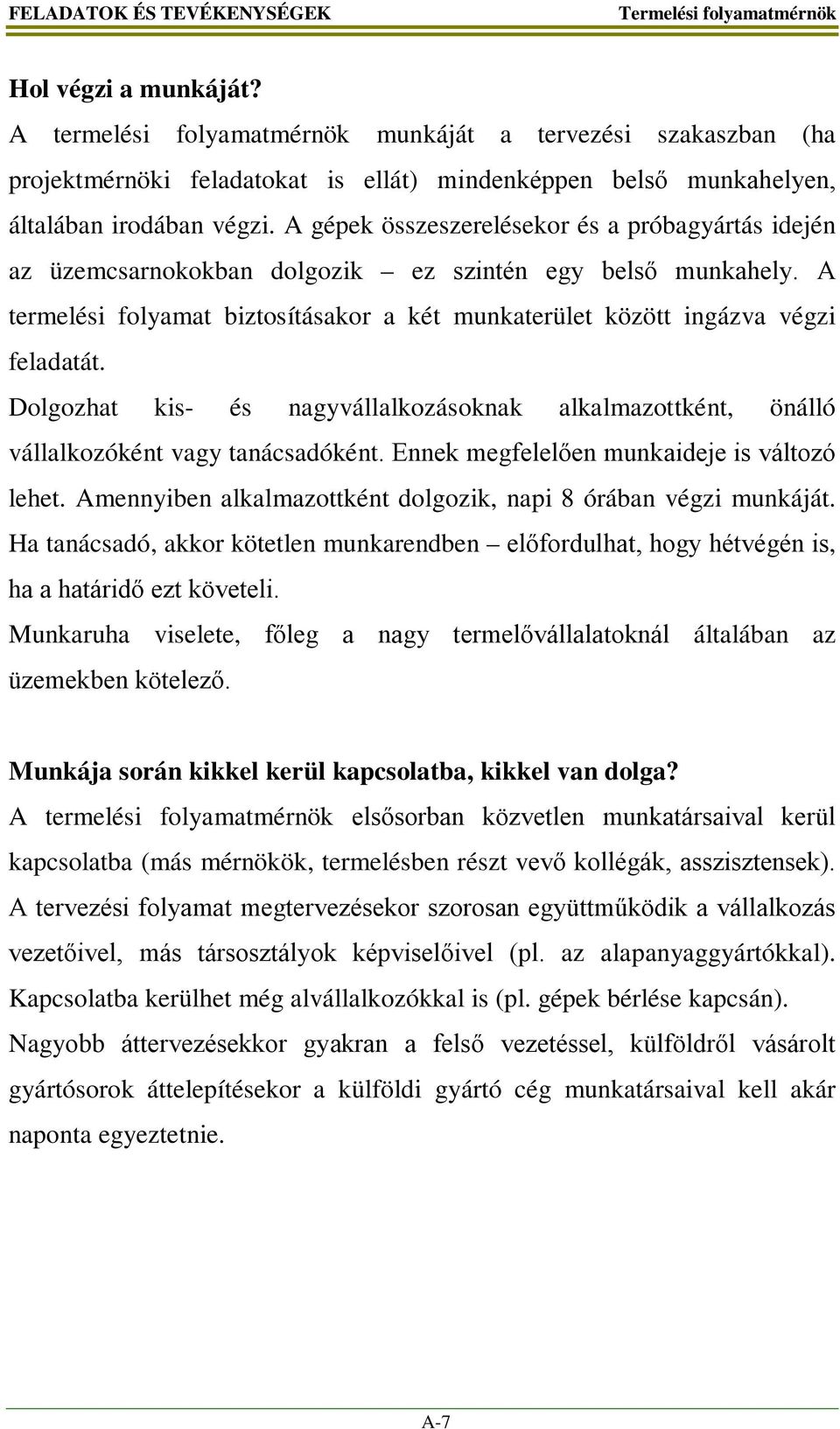 A gépek összeszerelésekor és a próbagyártás idején az üzemcsarnokokban dolgozik ez szintén egy belső munkahely. A termelési folyamat biztosításakor a két munkaterület között ingázva végzi feladatát.