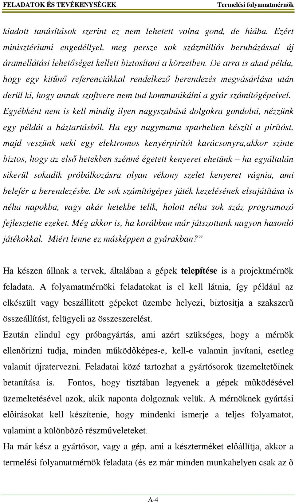 De arra is akad példa, hogy egy kitűnő referenciákkal rendelkező berendezés megvásárlása után derül ki, hogy annak szoftvere nem tud kommunikálni a gyár számítógépeivel.