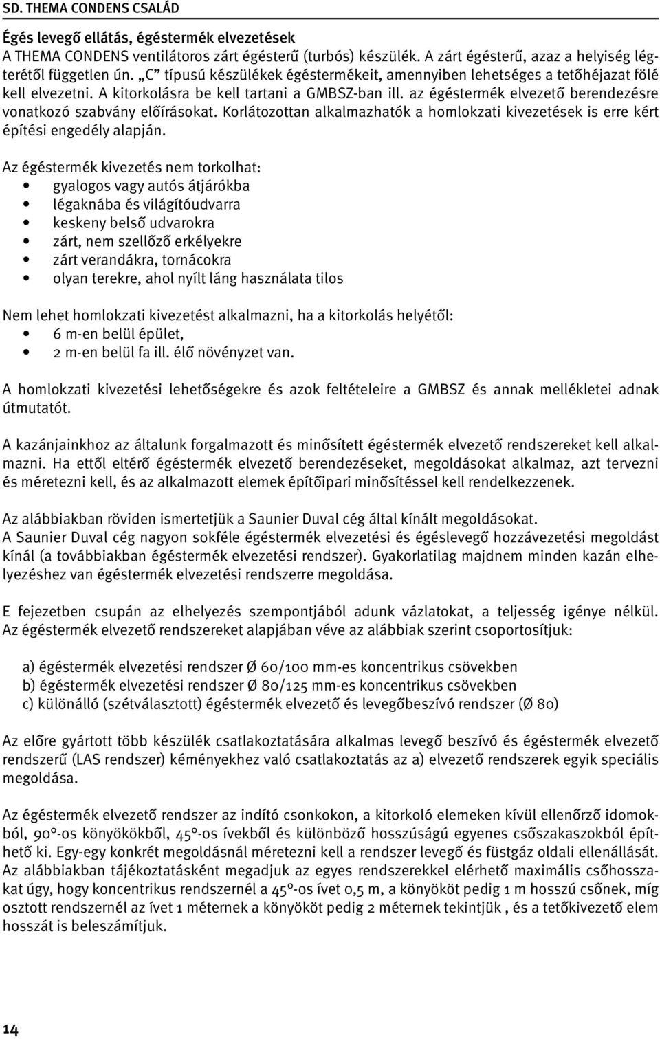 az égéstermék elvezető berendezésre vonatkozó szabvány előírásokat. Korlátozottan alkalmazhatók a homlokzati kivezetések is erre kért építési engedély alapján.