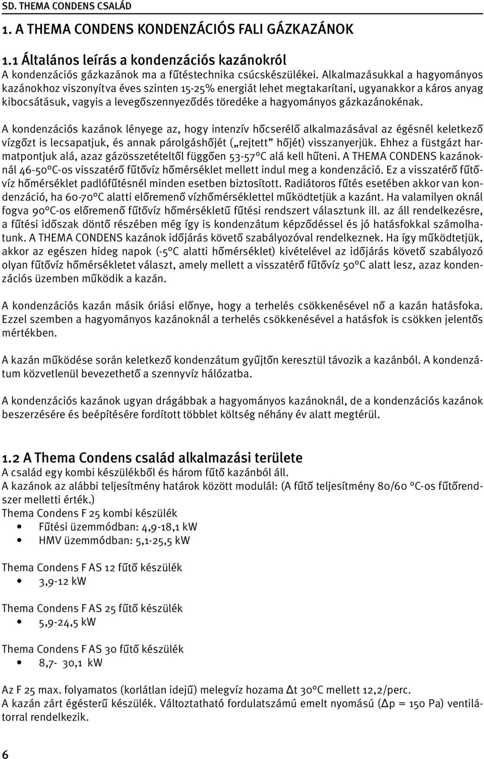 gázkazánokénak. A kondenzációs kazánok lényege az, hogy intenzív hőcserélő alkalmazásával az égésnél keletkező vízgőzt is lecsapatjuk, és annak párolgáshőjét ( rejtett hőjét) visszanyerjük.