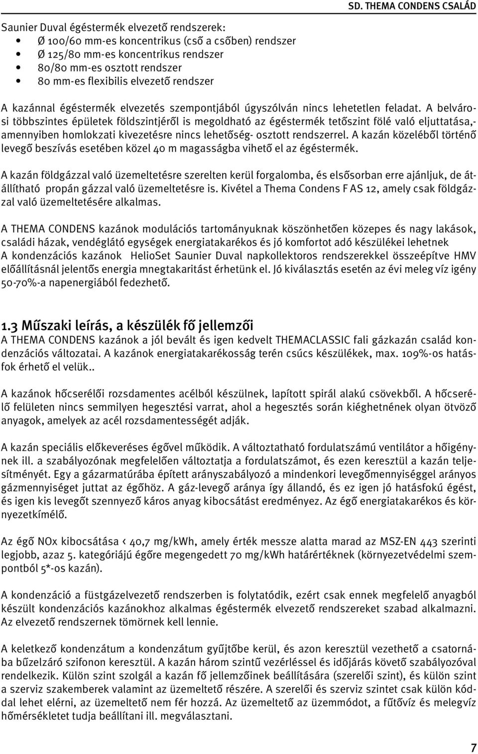 A belvárosi többszintes épületek földszintjéről is megoldható az égéstermék tetőszint fölé való eljuttatása,- amennyiben homlokzati kivezetésre nincs lehetőség- osztott rendszerrel.