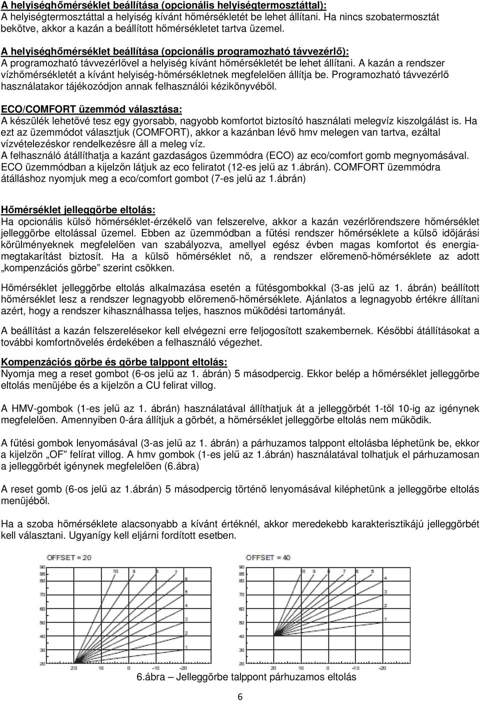 A helyiséghımérséklet beállítása (opcionális programozható távvezérlı): A programozható távvezérlıvel a helyiség kívánt hımérsékletét be lehet állítani.