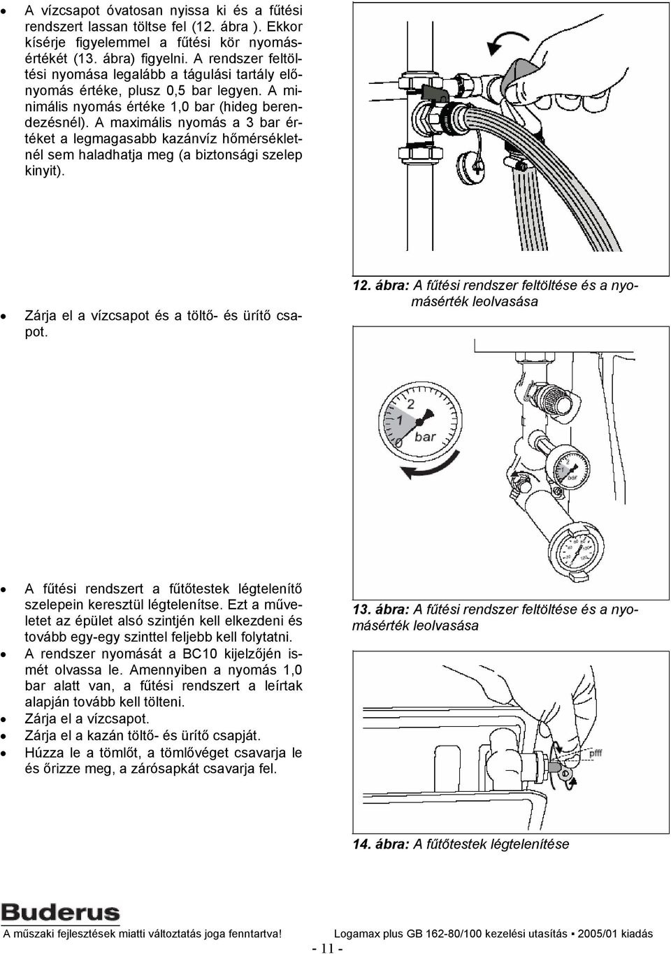 A maximális nyomás a 3 bar értéket a legmagasabb kazánvíz hőmérsékletnél sem haladhatja meg (a biztonsági szelep kinyit). Zárja el a vízcsapot és a töltő- és ürítő csapot. 12.