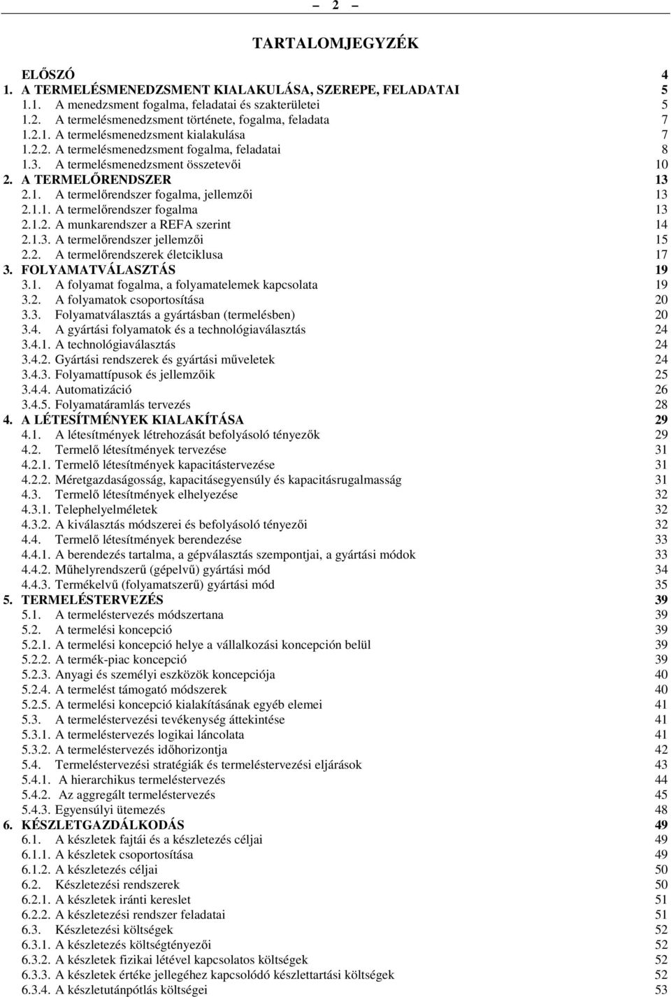 1.1. A termelőrendszer fogalma 13 2.1.2. A munkarendszer a REFA szerint 14 2.1.3. A termelőrendszer jellemzői 15 2.2. A termelőrendszerek életciklusa 17 3. FOLYAMATVÁLASZTÁS 19 3.1. A folyamat fogalma, a folyamatelemek kapcsolata 19 3.