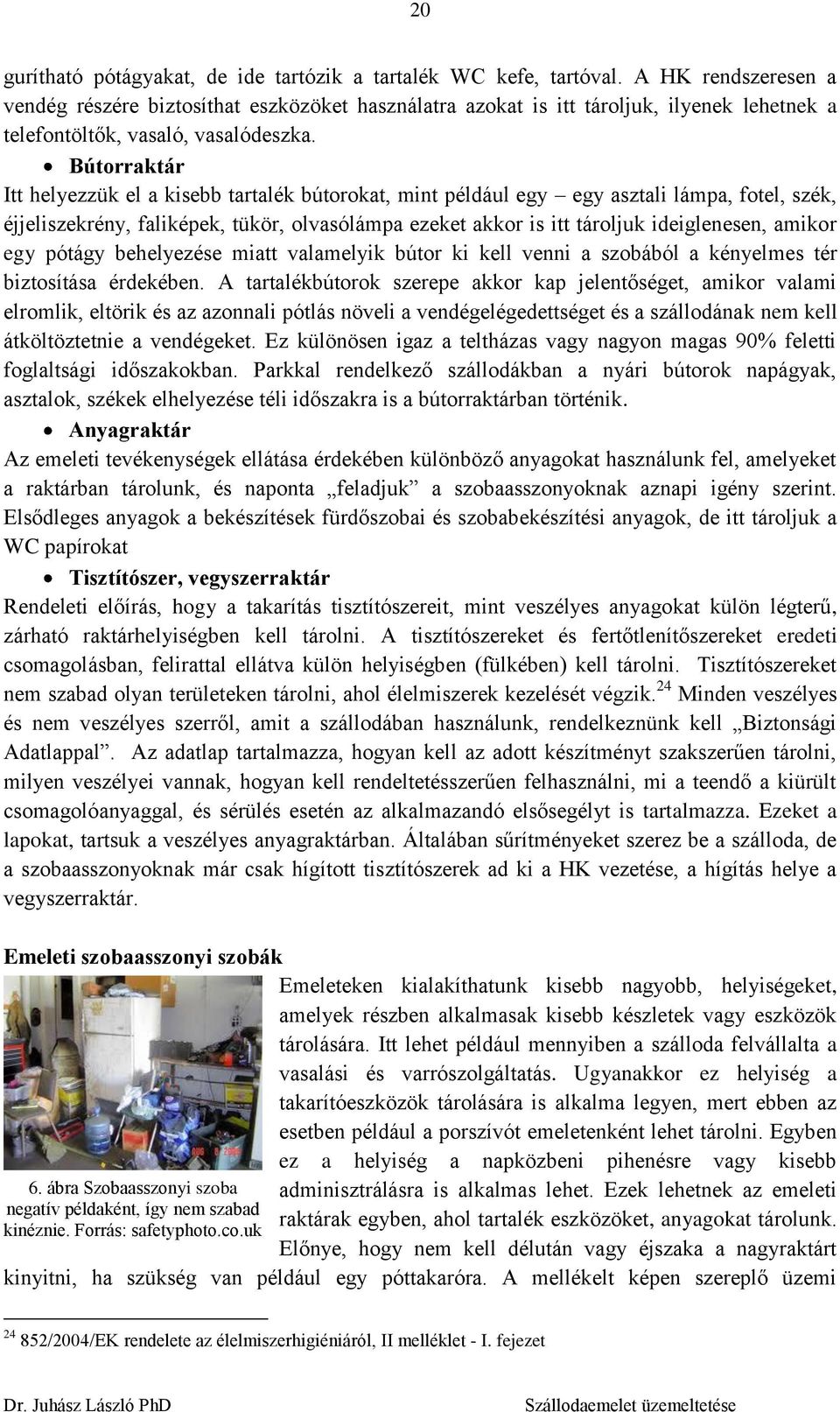Bútorraktár Itt helyezzük el a kisebb tartalék bútorokat, mint például egy egy asztali lámpa, fotel, szék, éjjeliszekrény, faliképek, tükör, olvasólámpa ezeket akkor is itt tároljuk ideiglenesen,