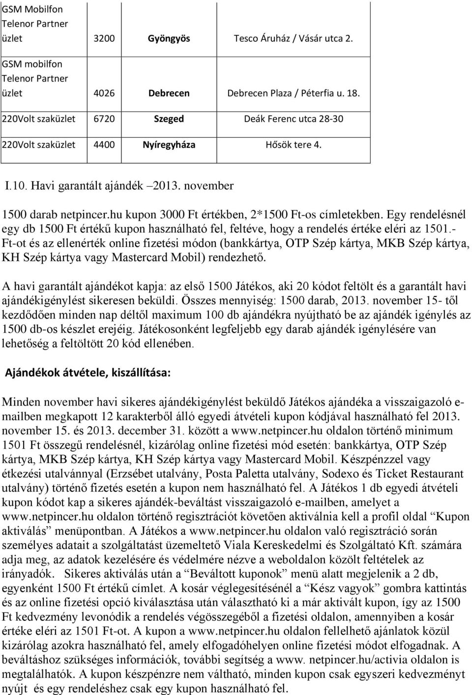 hu kupon 3000 Ft értékben, 2*1500 Ft-os címletekben. Egy rendelésnél egy db 1500 Ft értékű kupon használható fel, feltéve, hogy a rendelés értéke eléri az 1501.