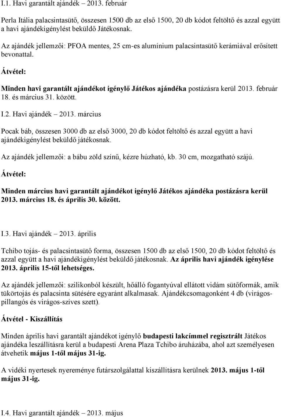 február 18. és március 31. között. I.2. Havi ajándék 2013. március Pocak báb, összesen 3000 db az első 3000, 20 db kódot feltöltő és azzal együtt a havi ajándékigénylést beküldő játékosnak.