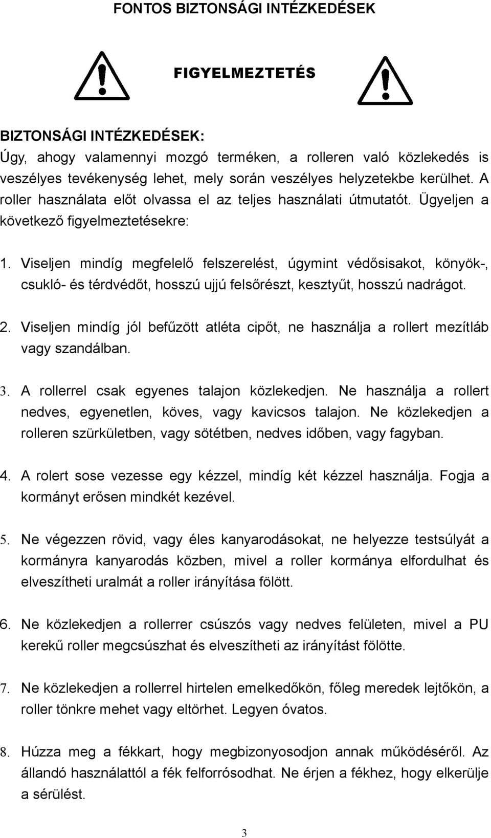 Viseljen mindíg megfelelő felszerelést, úgymint védősisakot, könyök-, csukló- és térdvédőt, hosszú ujjú felsőrészt, kesztyűt, hosszú nadrágot. 2.