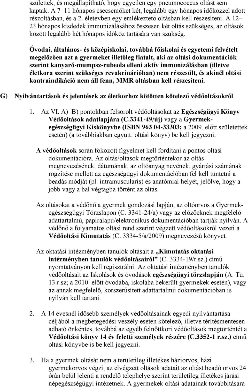 Óvodai, általános- és középiskolai, továbbá főiskolai és egyetemi felvételt megelőzően azt a gyermeket illetőleg fiatalt, aki az oltási dokumentációk szerint kanyaró-mumpsz-rubeola elleni aktív