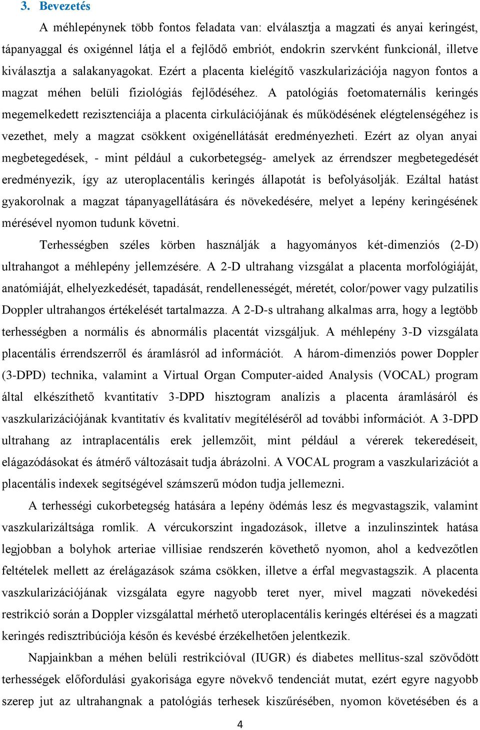 A patológiás foetomaternális keringés megemelkedett rezisztenciája a placenta cirkulációjának és működésének elégtelenségéhez is vezethet, mely a magzat csökkent oxigénellátását eredményezheti.